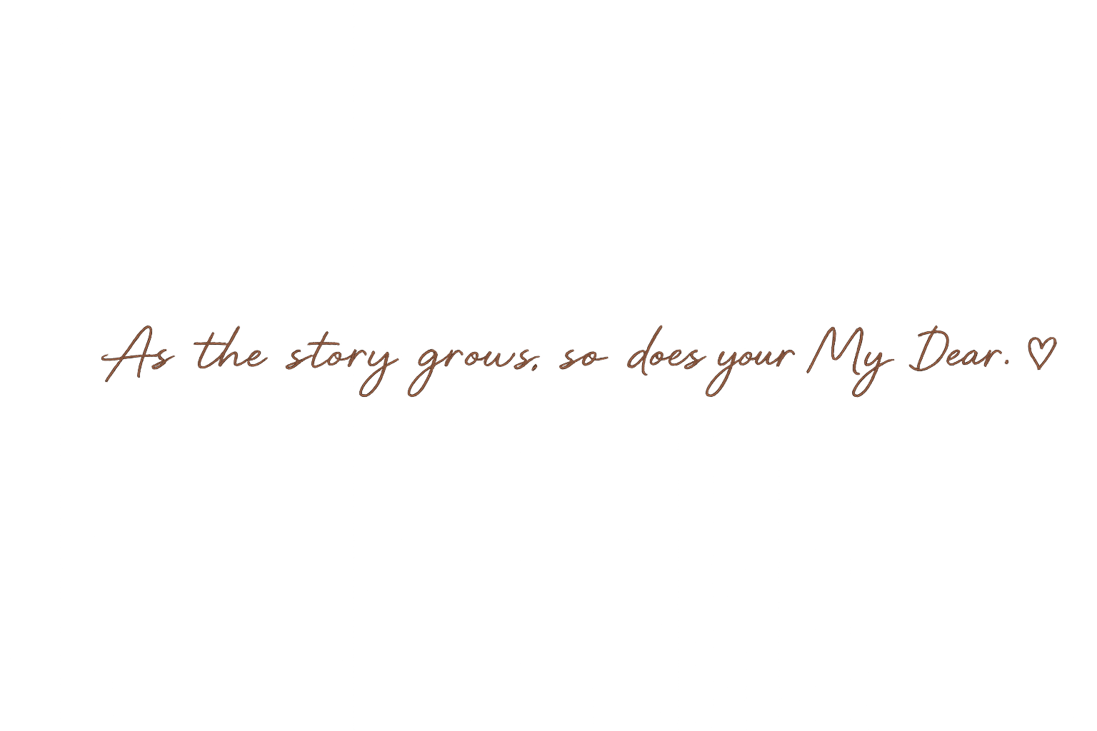 Black background with brown cursive text that reads, 'As the story grows, so does your My Dear.' with a small heart symbol at the end.