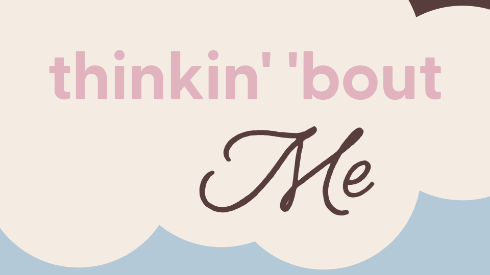 A graphic with the words "thinkin' 'bout" in pink text and "Me" in black cursive text on a background of white and light blue clouds.