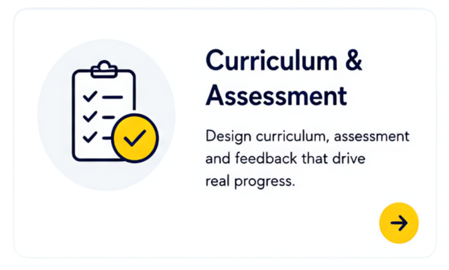 Icon of a checklist on a clipboard with a yellow checkmark in a circle, and the text "Curriculum & Assessment" with a description about designing curriculum, assessment, and feedback to drive progress, along with a yellow arrow button.
