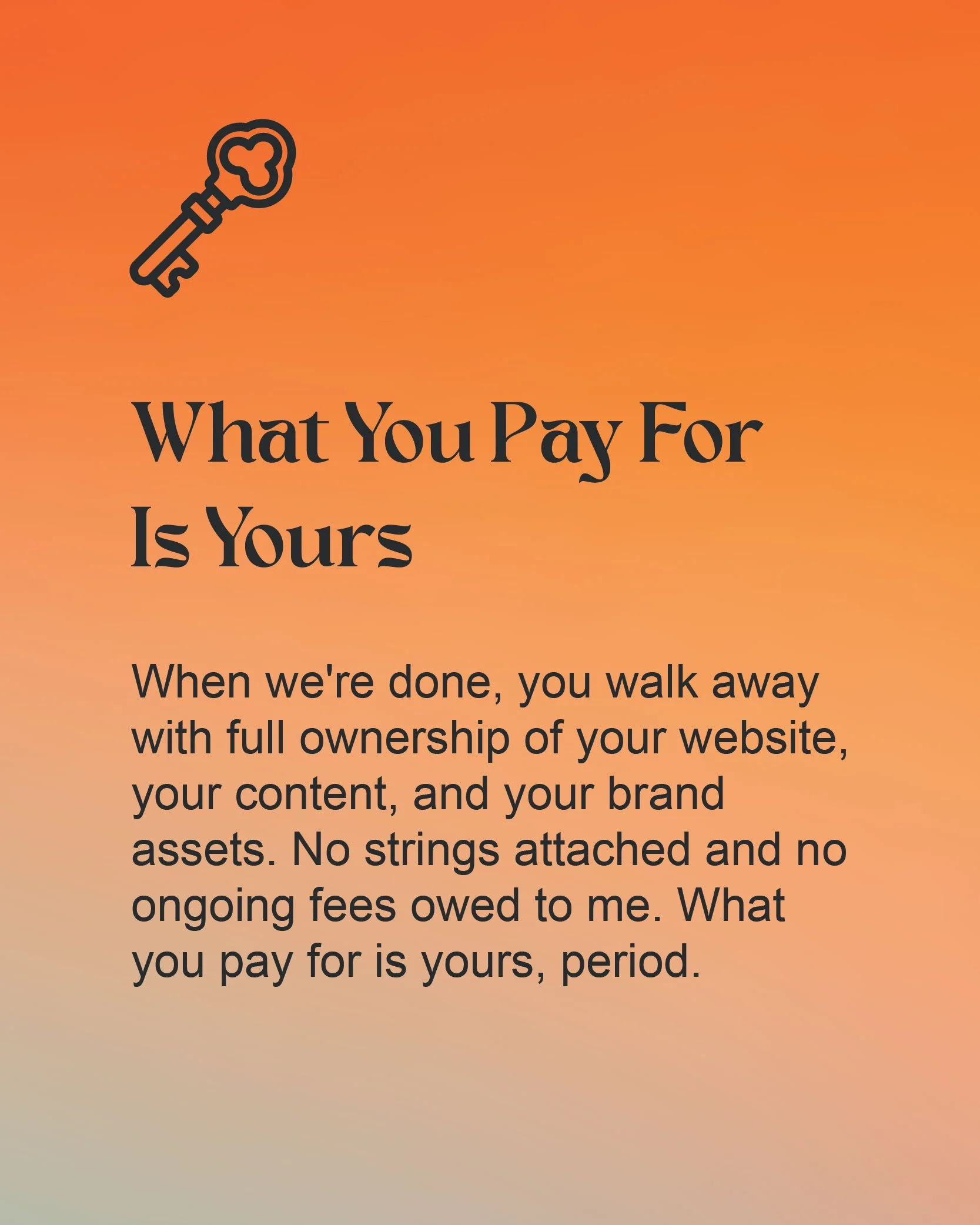 A graphic stating When we're done, you walk away with full ownership of your website, your content, and your brand assets. No strings attached and no ongoing fees owed to me. What you pay for is yours, period.