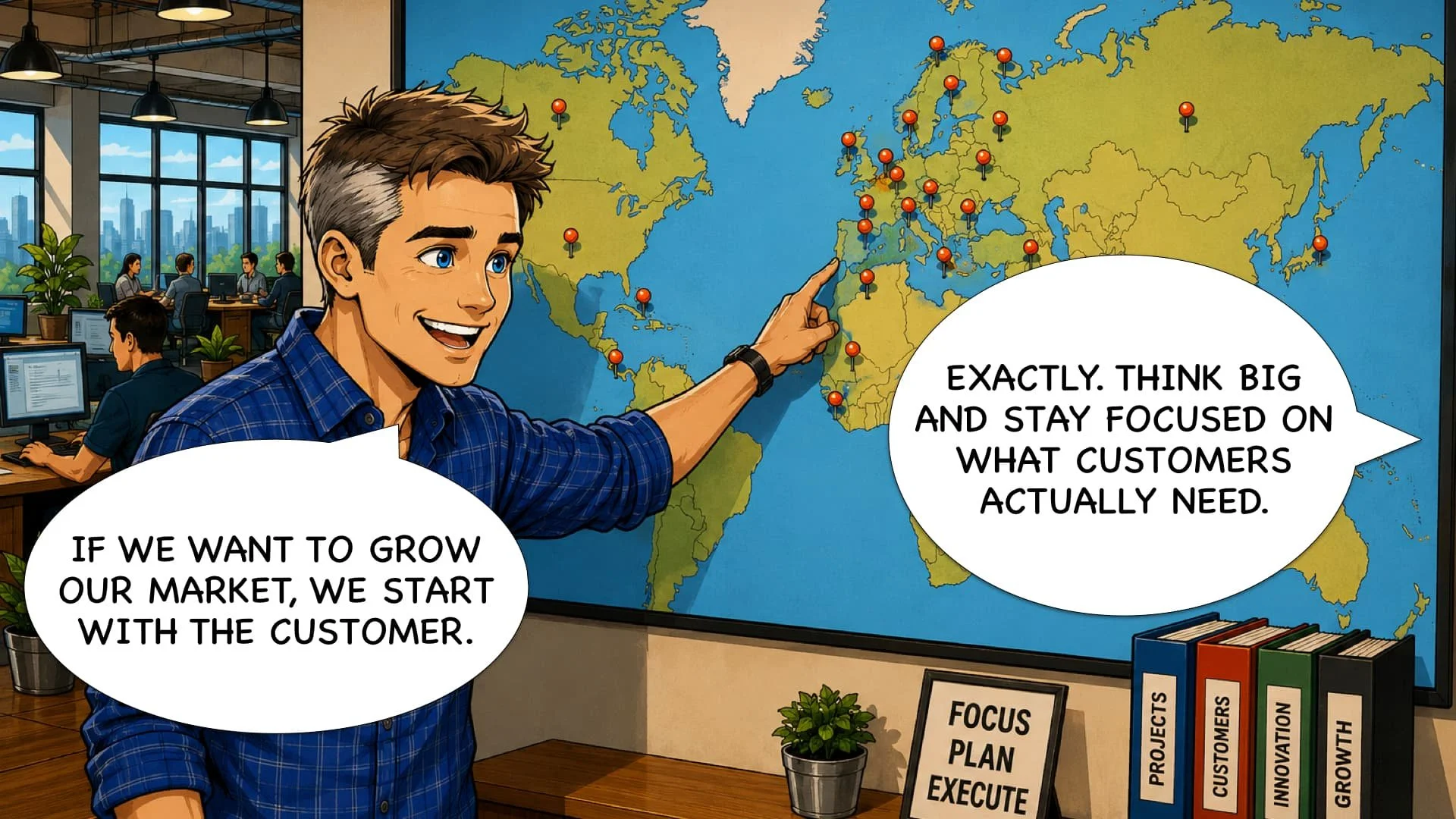 A cartoon illustration of a man pointing to a world map marked with red pins, in an office setting with several coworkers working at desks. The man is speaking with speech bubbles, one saying, 'If we want to grow our market, we start with the customer,' and the other saying, 'Exactly. Think big and stay focused on what customers actually need.'