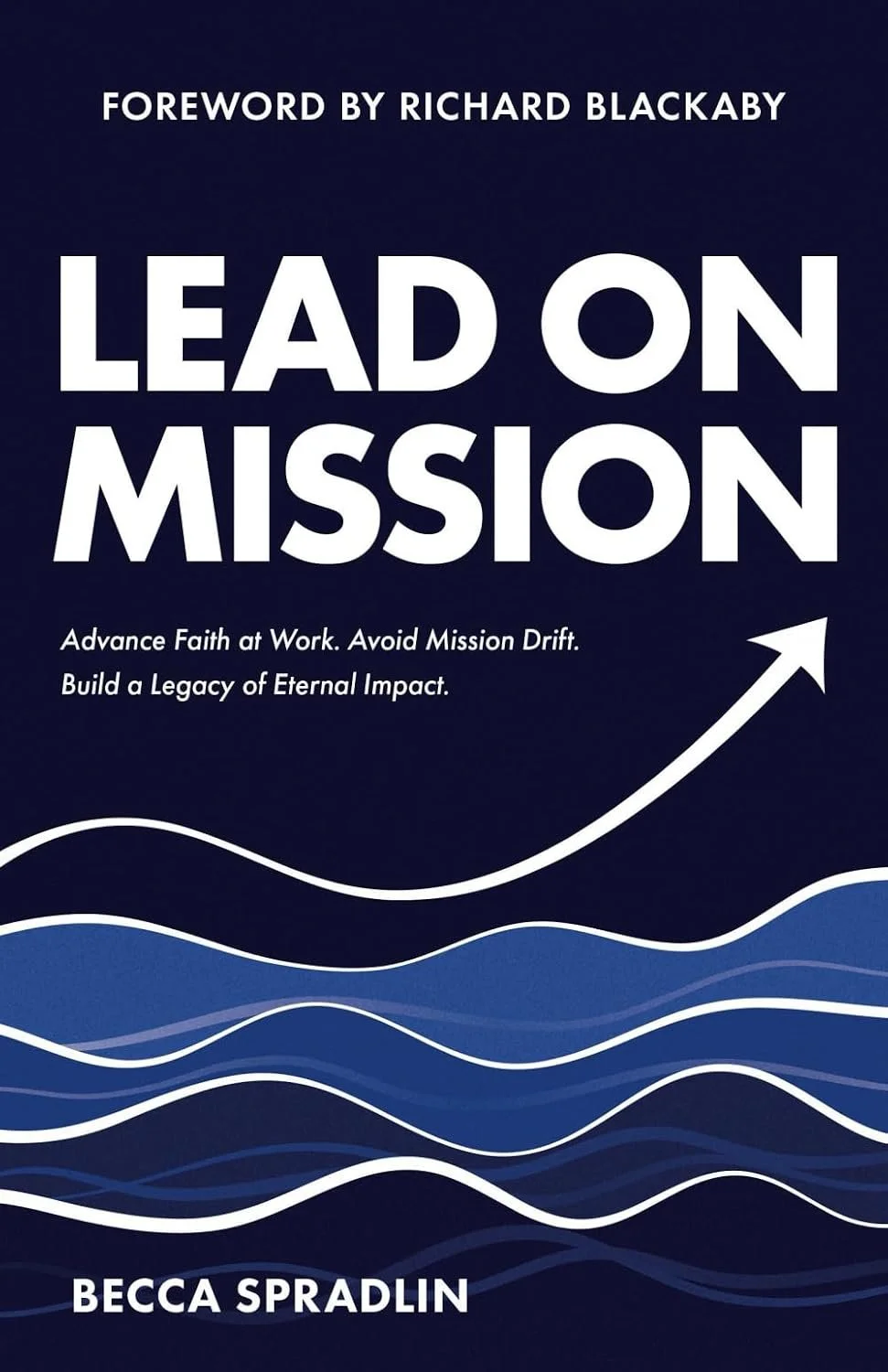Lead On Mission: Advance faith at work. Avoid mission drift. Build a legacy of eternal impact.