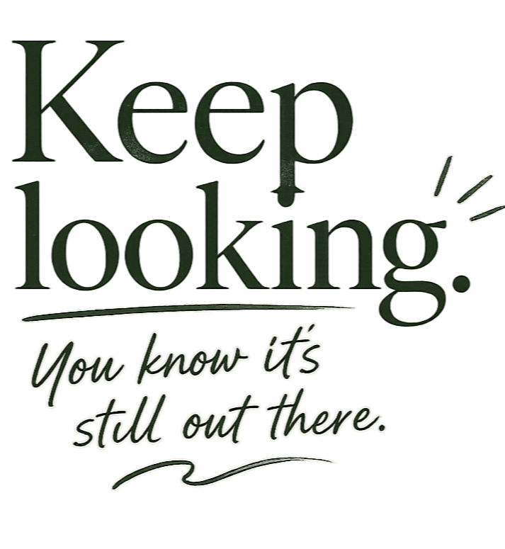 Keep looking — you know it's still out there