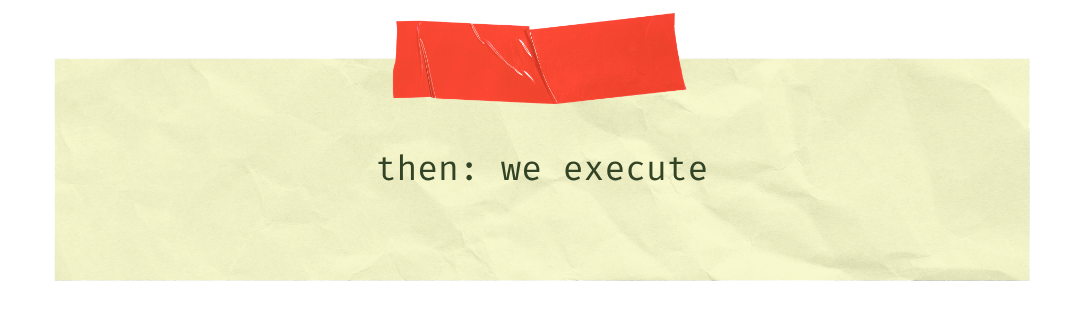 then: we execute
