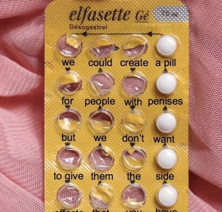 A pill organizer containing small capsules with words and phrases printed on the packaging, including 'we', 'could', 'create', 'a pill', 'for', 'people', 'with', 'penises', 'but', 'we', 'don't', 'want', 'to give', 'them', 'the', 'side', and 'effects'.