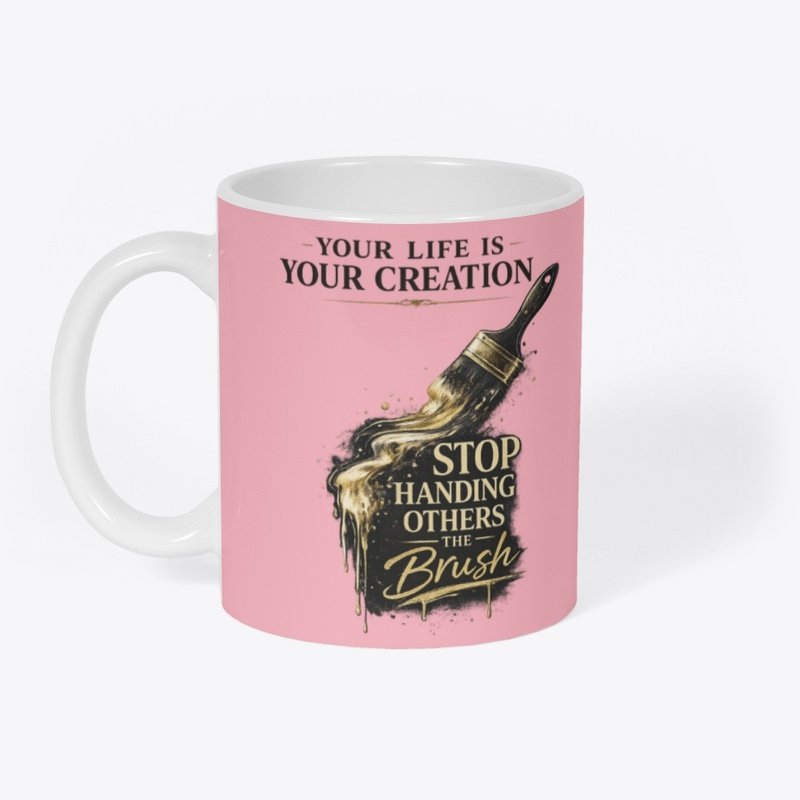 Pink mug with a quote and a paintbrush illustration that says "Your life is your creation. Stop handing others the brush."
