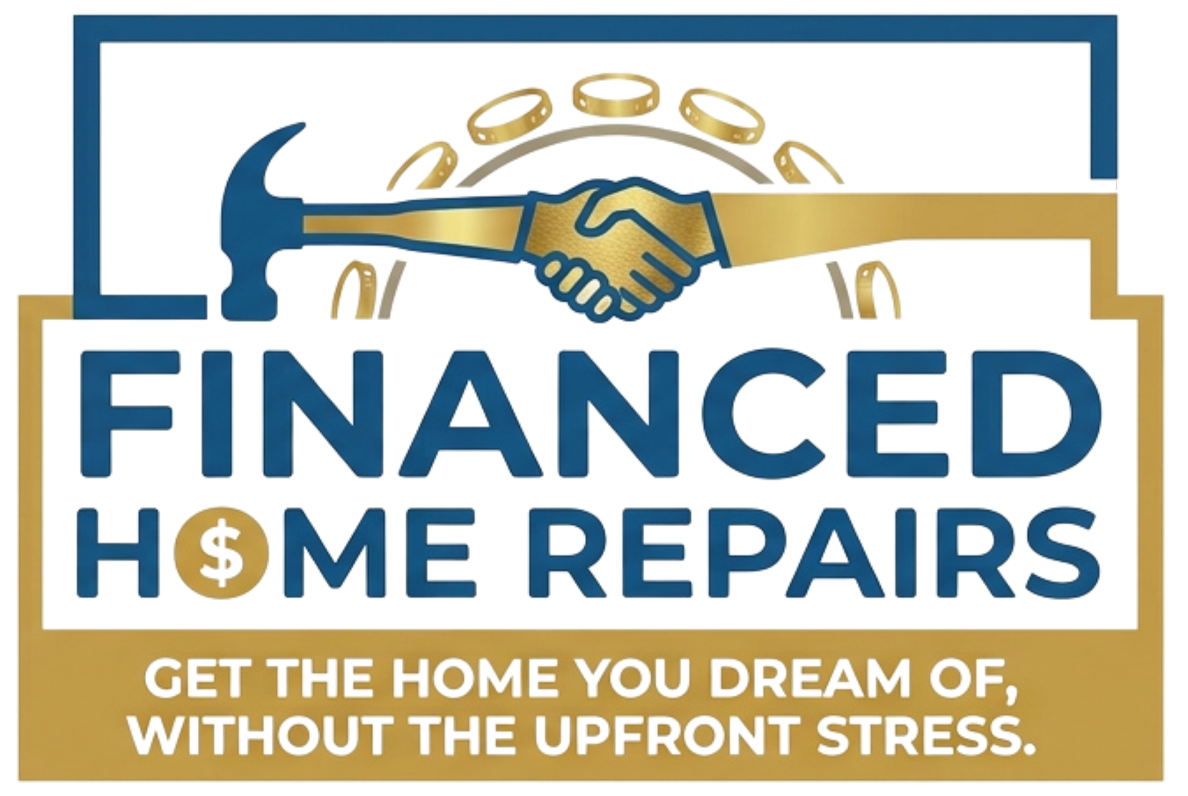 A logo with a hammer and a handshake, surrounded by gold coins, with the words 'Financed Home Repairs' and a slogan about getting the home of your dreams without upfront stress.