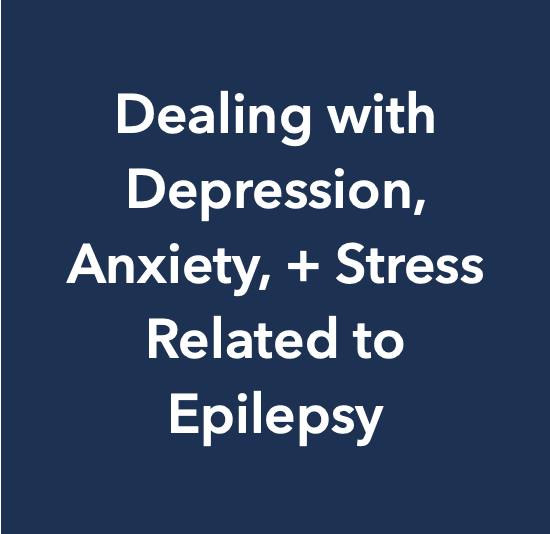 Text on dark blue background reading, "Dealing with Depression, Anxiety, + Stress Related to Epilepsy"