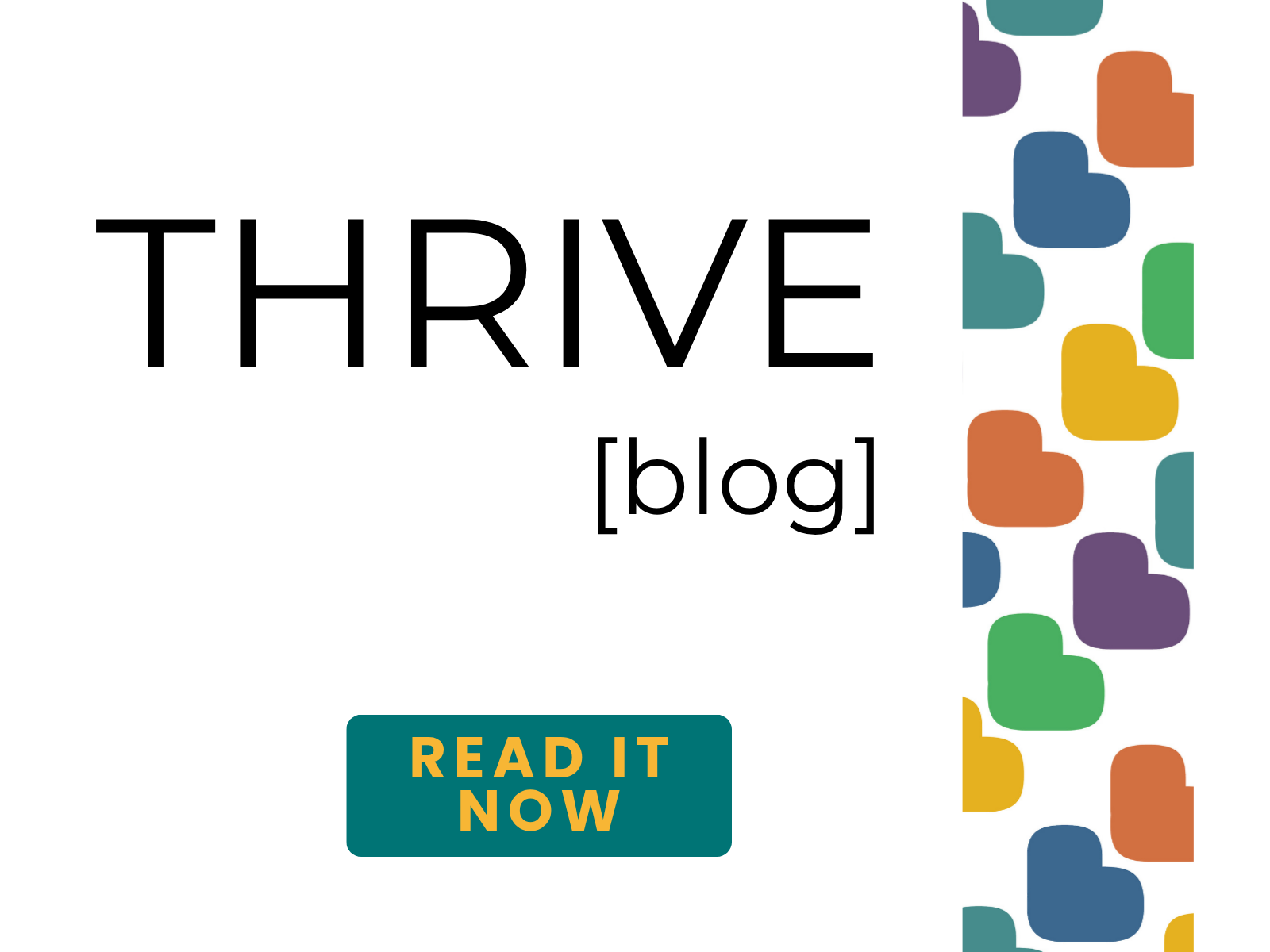 A promotional graphic for a blog titled 'Thrive.' The image features colorful heart shapes on the right side and a bold heading 'THRIVE' with the word 'blog' underneath. There is a call-to-action button that says 'READ IT NOW' in yellow text on a dark teal background.