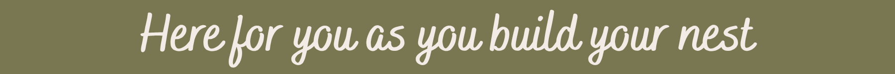 The image contains a message that says, "Here for you as you build your nest," written in white cursive font on an olive green background.