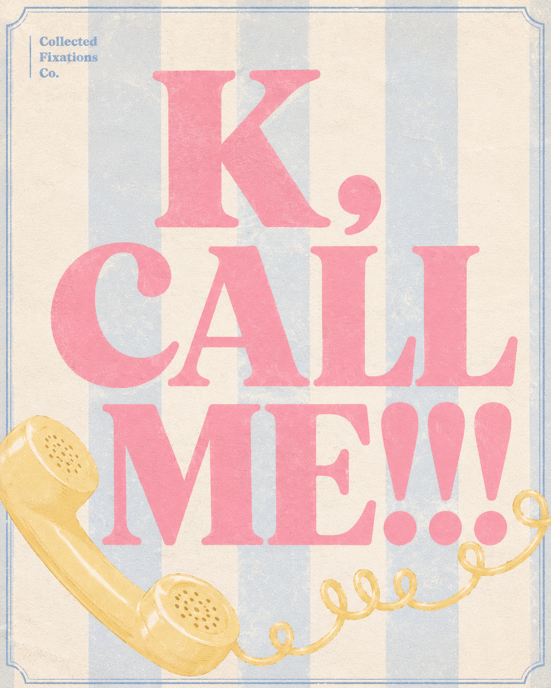 Vintage-style poster with pink text saying 'K, CALL ME!!!' on a background with white and light blue stripes. There is a yellow telephone handset at the bottom left and a yellow phone cord curling towards it. Small blue text in the top left corner reads 'Collected Fixations Co.'