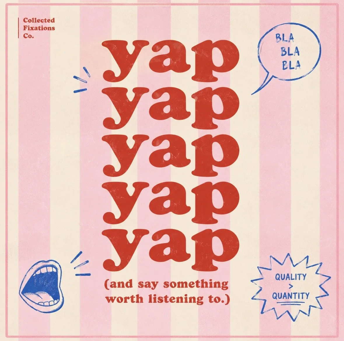 Flyer titled "Yap Yap Yap Yap Yap Yap" with speech and shouting illustrations, and text "(and say something worth listening to.)" and "Quality > Quantity".