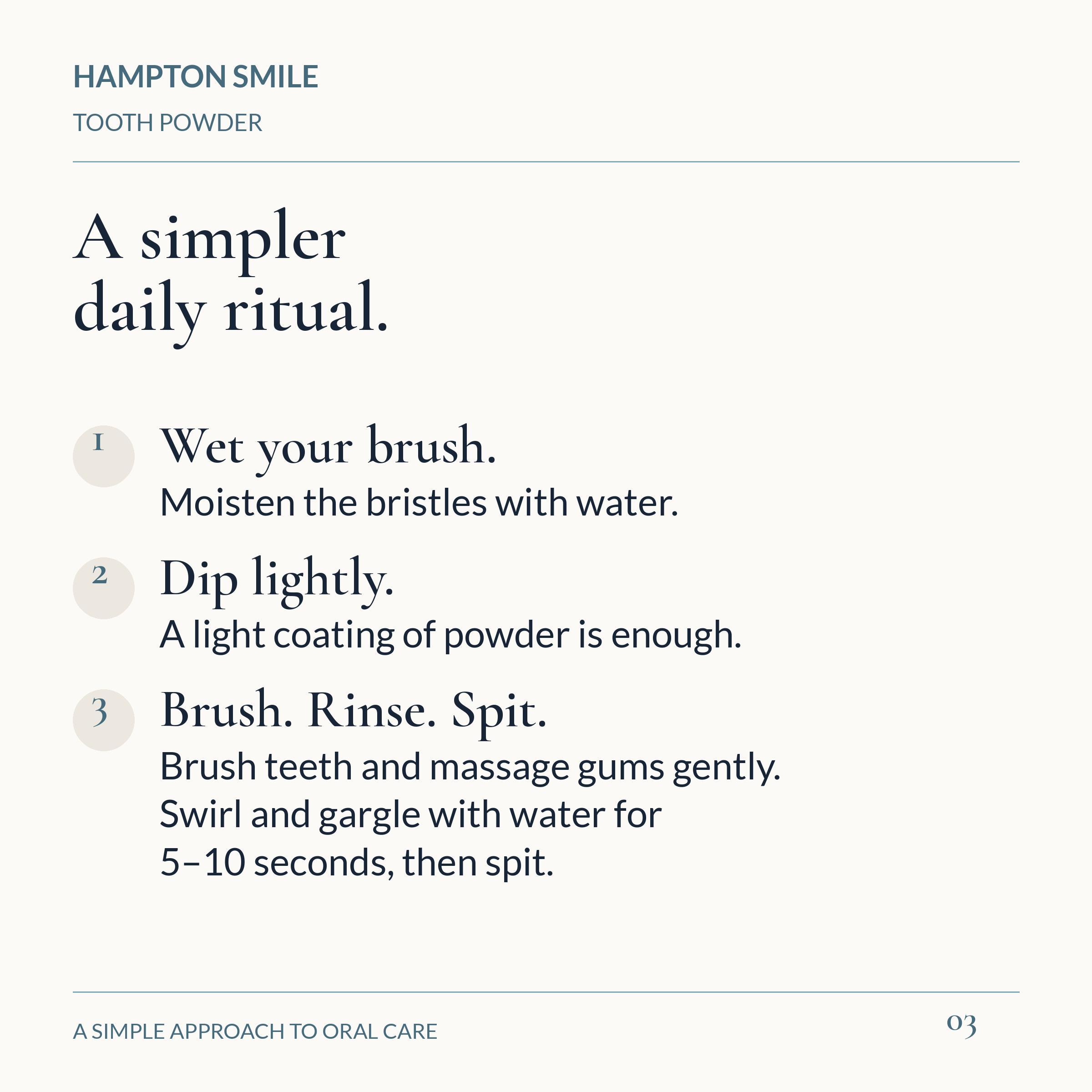 Tooth powder directions: wet the brush, dip lightly, brush gently, then rinse and spit. Full directions are in the FAQ.