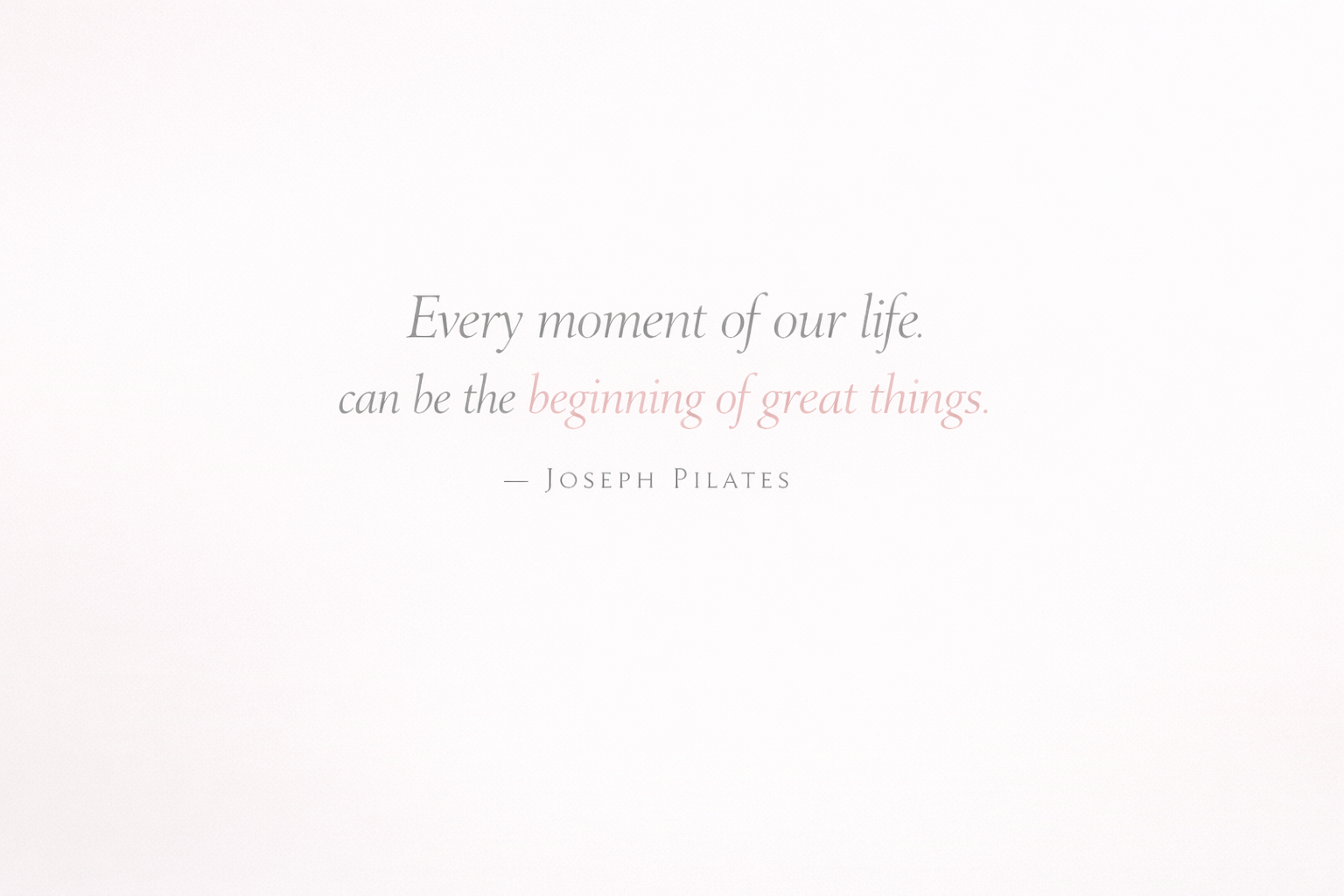 Inspirational quote on a light background that reads: "Every moment of our life can be the beginning of great things." by Joseph Pilates.