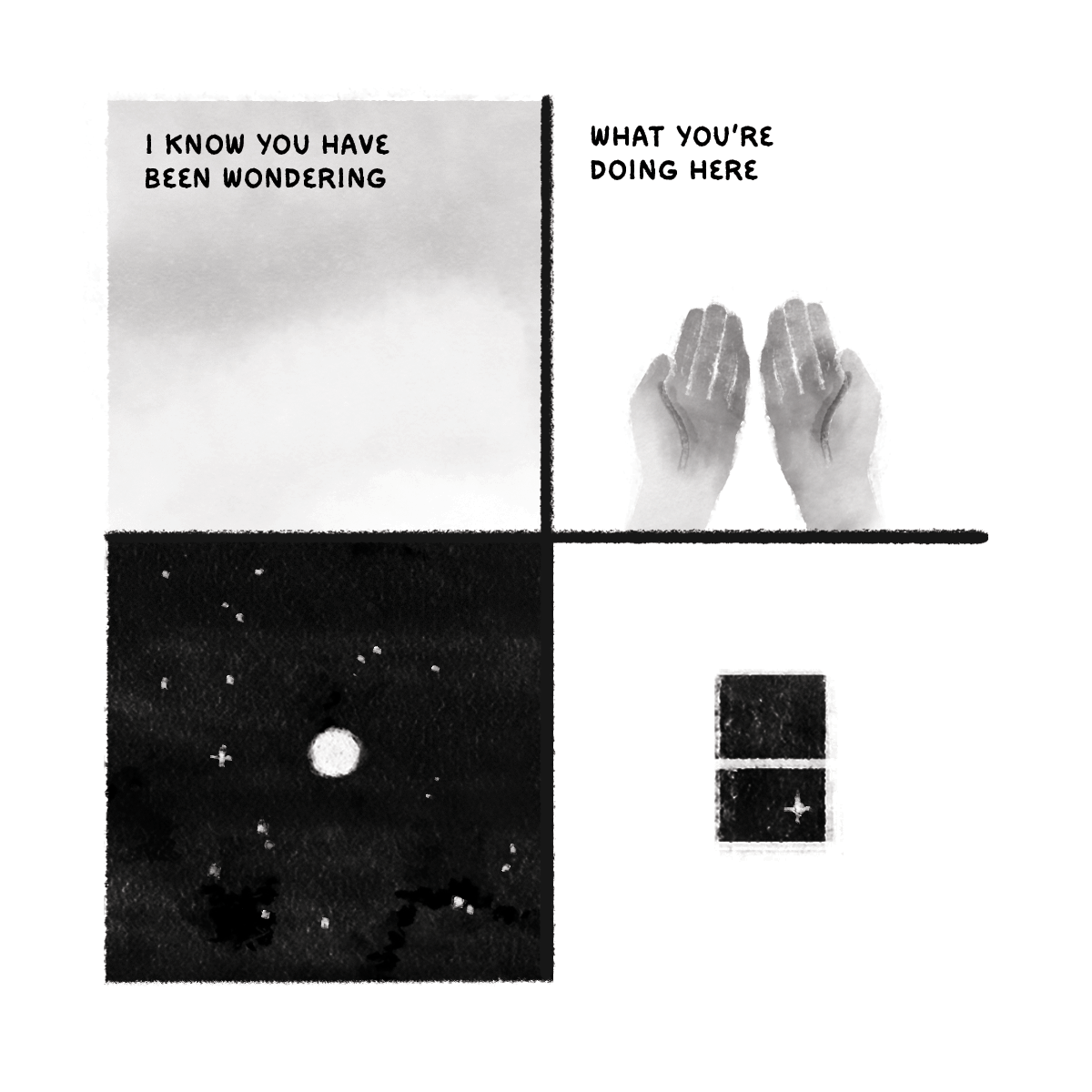 4-panel poetic comic in a watercolor style. Images of open hands, a moon in a starry sky, a window looking out into the night sky with a single star visible. Text reads "I know you have been wondering what you're doing here."