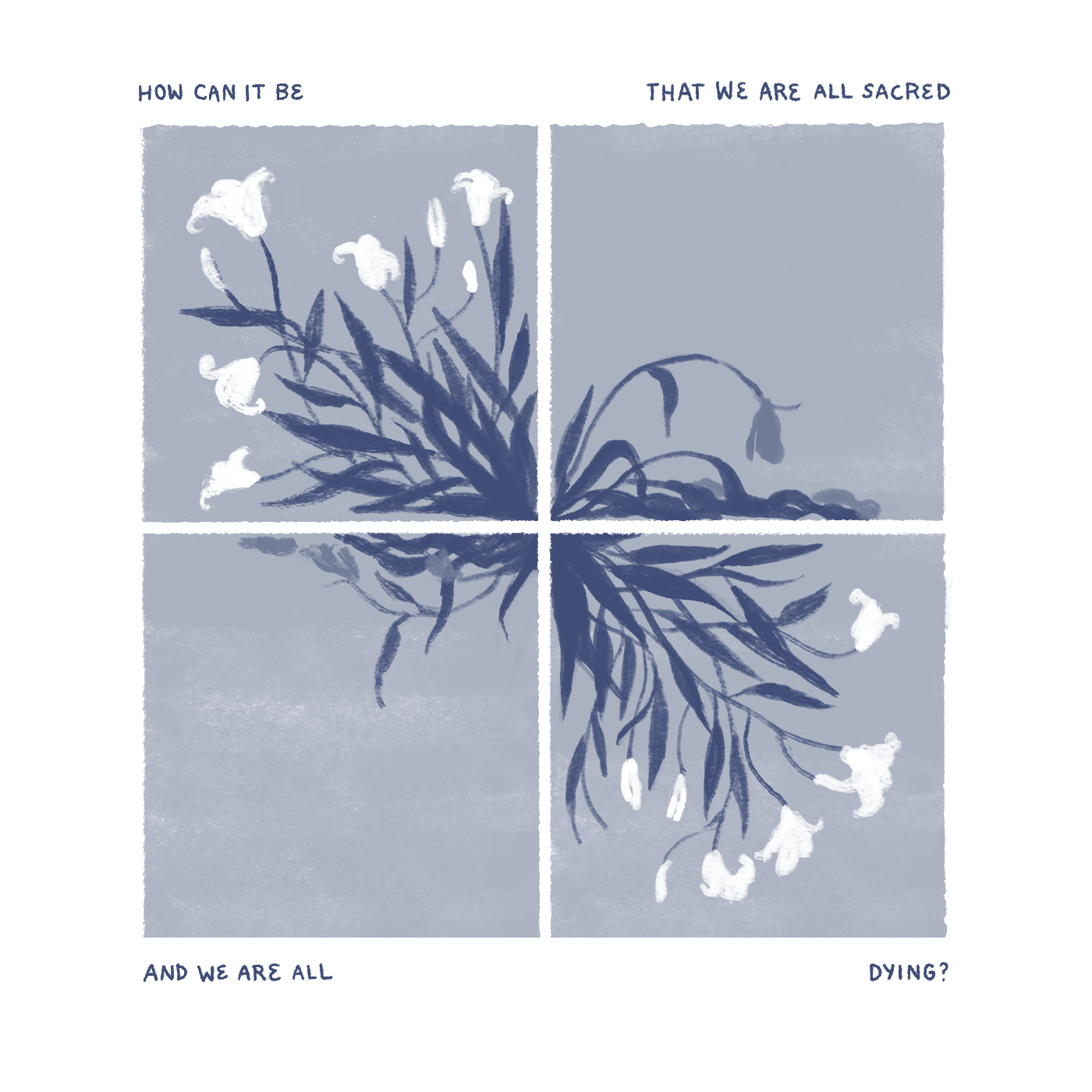"How can it be that we are all sacred, and we are all dying?" A blossoming mess of lilies are blooming in half the panels. In the other half, those same lilies are wilting.