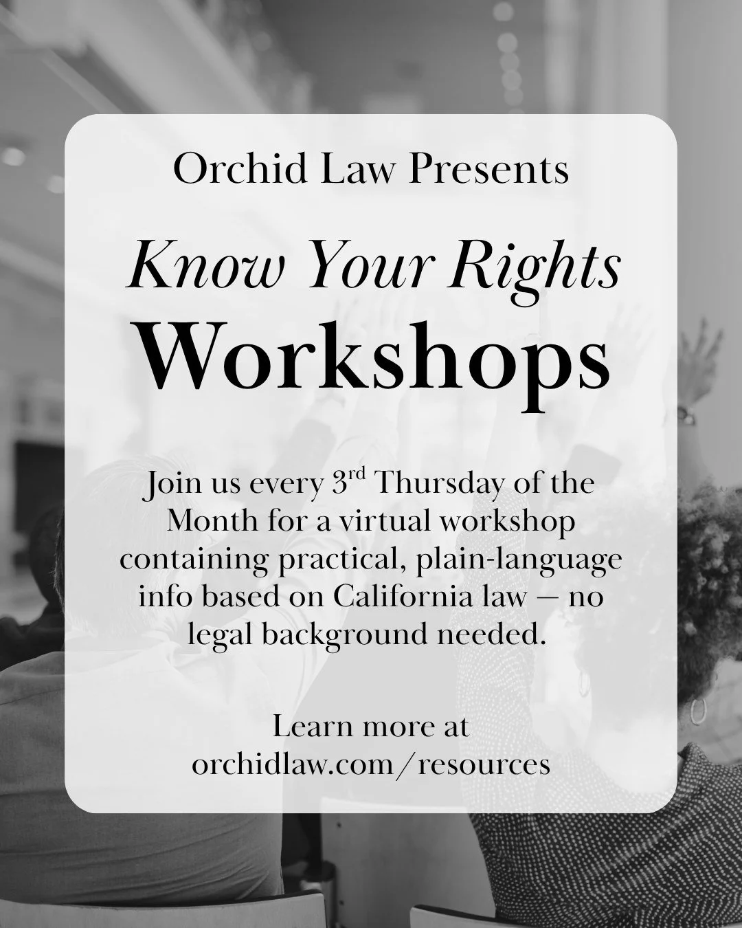 Join us every 3rd Thursday of the Month for a virtual workshop containing practical, plain-language info based on California law &mdash; no legal background needed.

Learn More at www.orchidlaw.com/resources