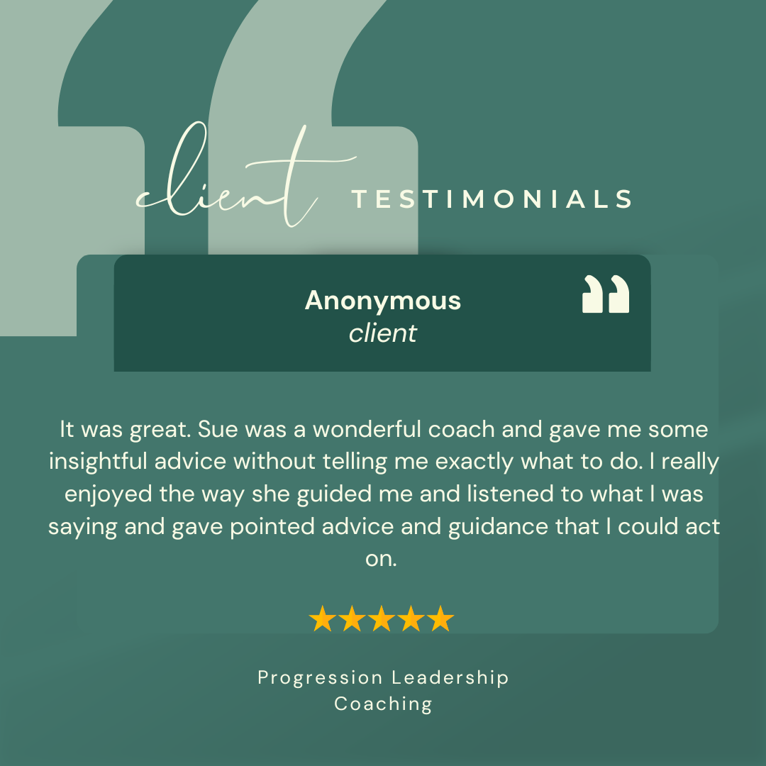 Testimonial graphic featuring a client review about coaching. The background is teal with abstract shapes, and the text includes a client's anonymous feedback praising Sue's coaching. The testimonial is rated five stars and is from Progression Leadership Coaching.