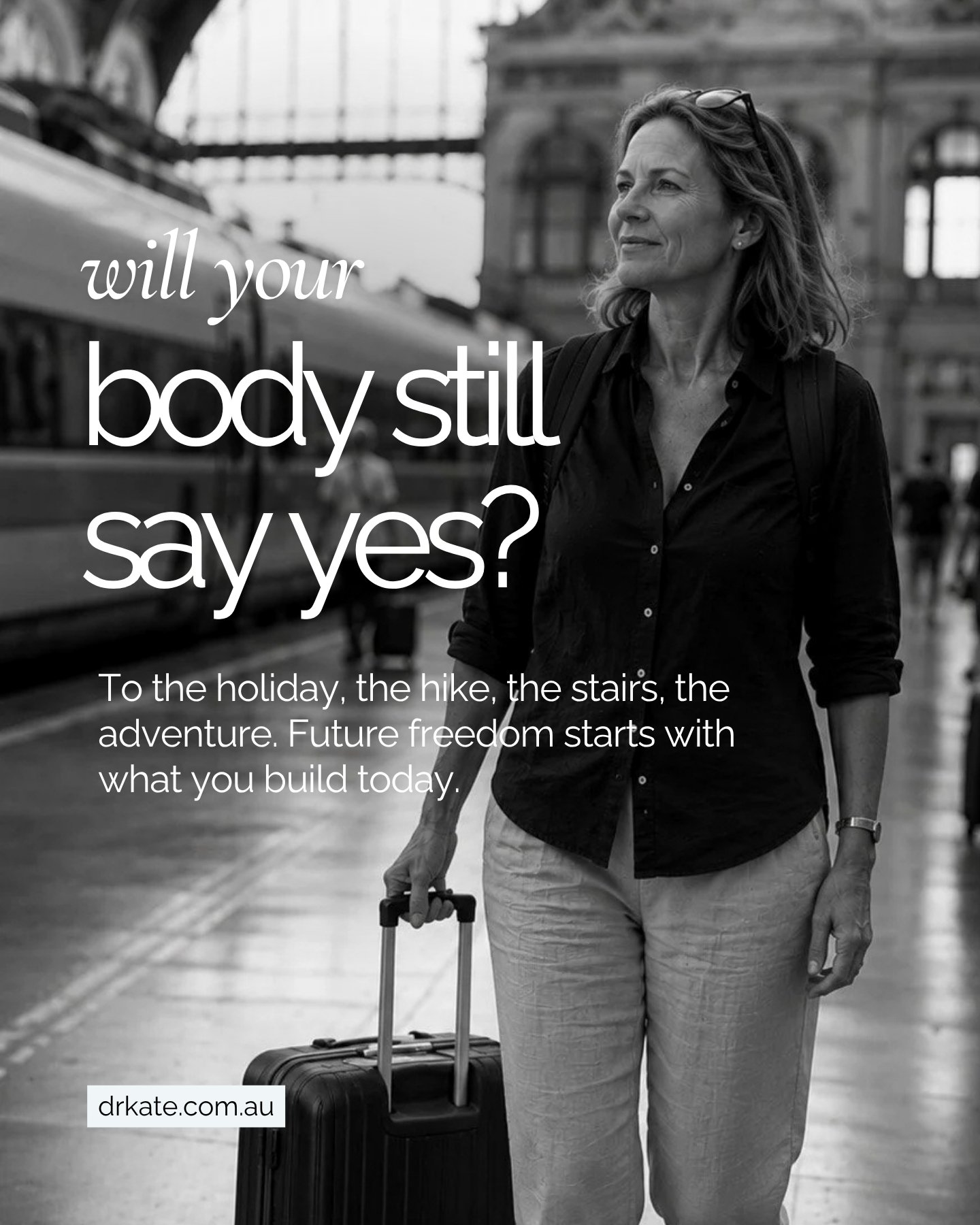 Will your body still say yes?

Yes to the holiday you've been dreaming about.
Yes to hiking that trail.
Yes to climbing the stairs without thinking.
Yes to carrying your own suitcase.
Yes to saying "I'll come too."

The ability to enjoy tra