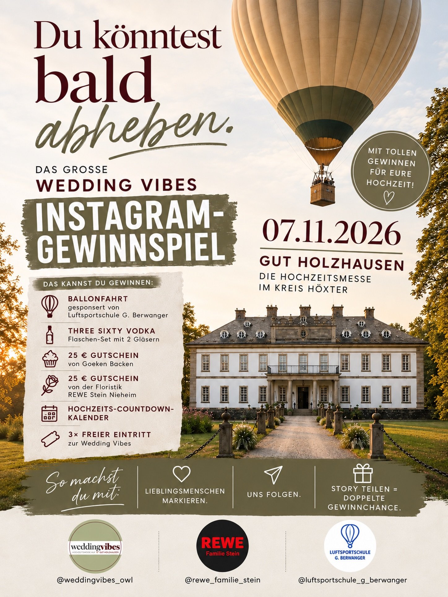 🎉 GEWINNSPIEL! 🎉

Du k&ouml;nntest schon bald abheben &ndash; und das im wahrsten Sinne des Wortes! 🎈🤍

Gemeinsam mit unseren tollen Partnern verlosen wir fantastische Gewinne, die eure Hochzeit noch sch&ouml;ner machen. Von einer unvergesslichen