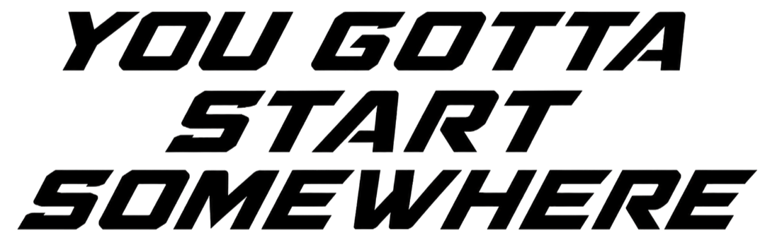 Text reading 'You gotta start somewhere' in stylized black font.