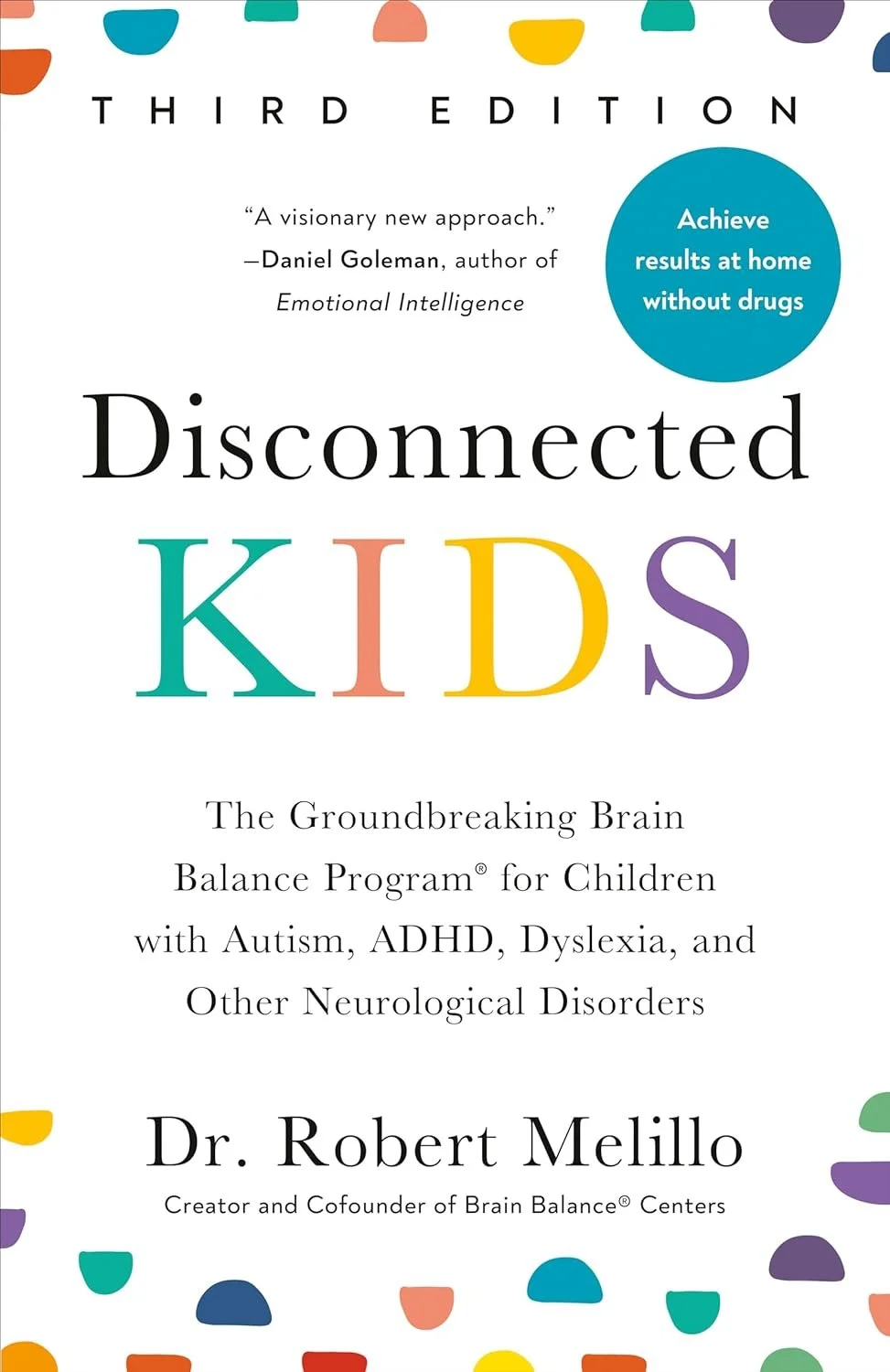 Book cover for 'Disconnected Kids' by Dr. Robert Melillo, 3rd edition, with a white background, colorful abstract shapes at the top and bottom, and black text. The cover highlights a quote about a new approach, emphasizes achieving results without drugs, and mentions the Brain Balance program for children with autism, ADHD, dyslexia, and other neurological disorders.