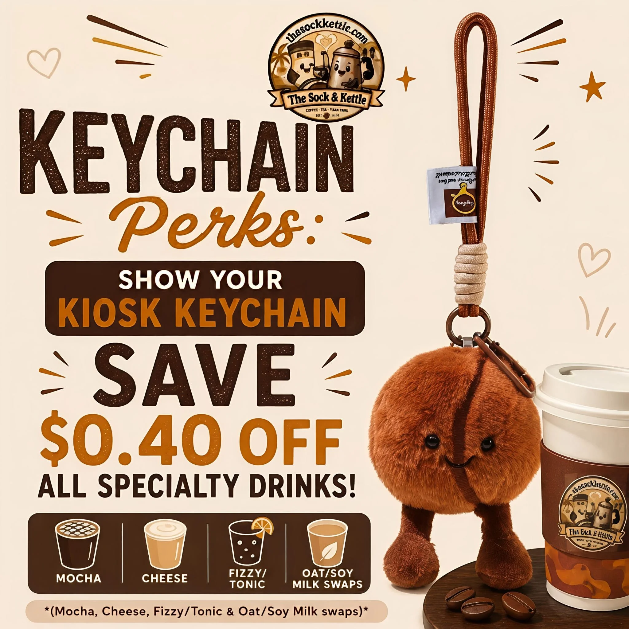 Show your Kiosk Keychain & Save $0.4O OFF all Specialty Drinks. Max  1 discount per transaction. 