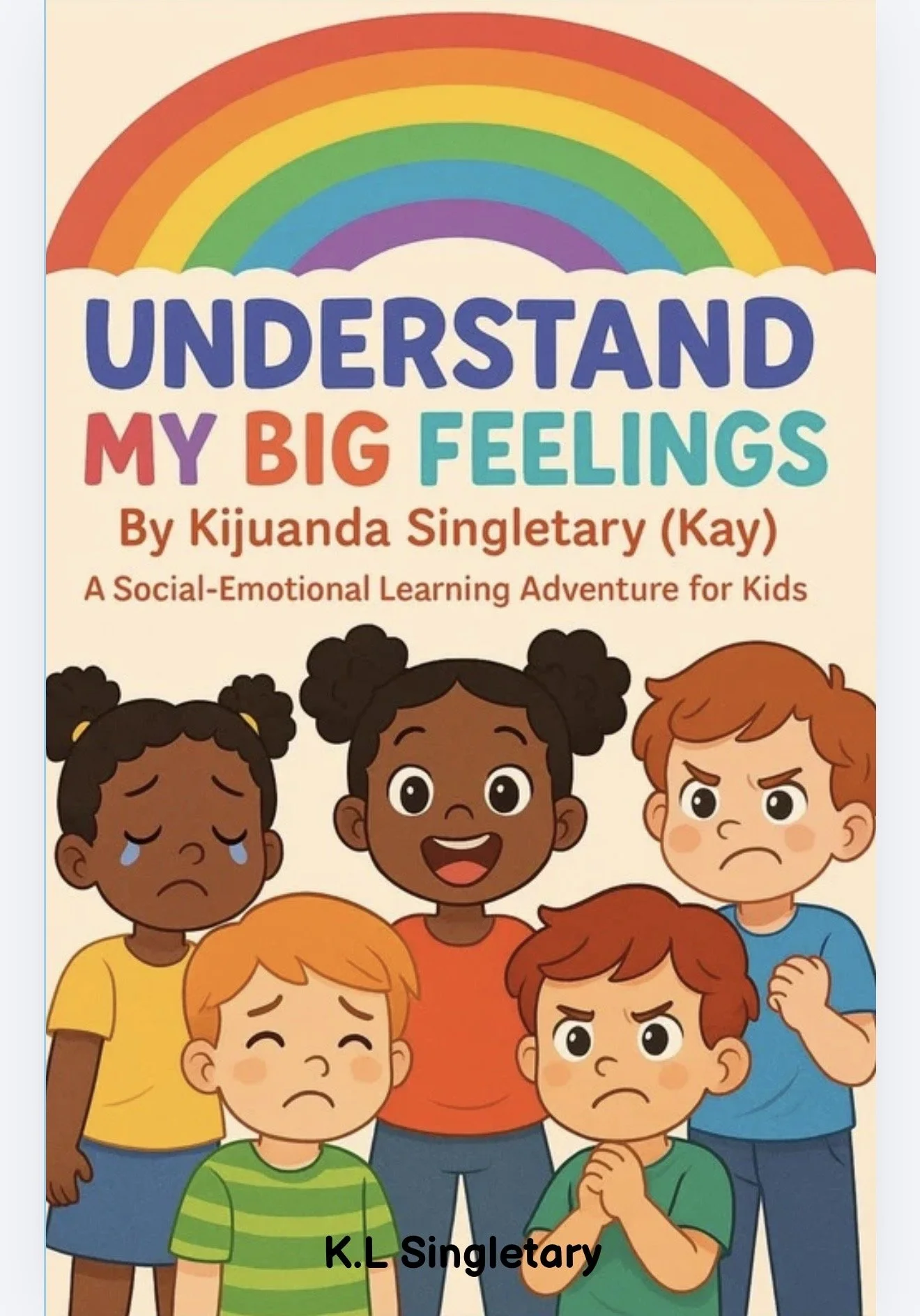 Cover of a book titled "Understand My Big Feelings" by Kijunda Singletary (Kay). The cover features cartoon illustrations of six children showing different emotions such as sadness, happiness, anger, and worry, with a rainbow in the background.