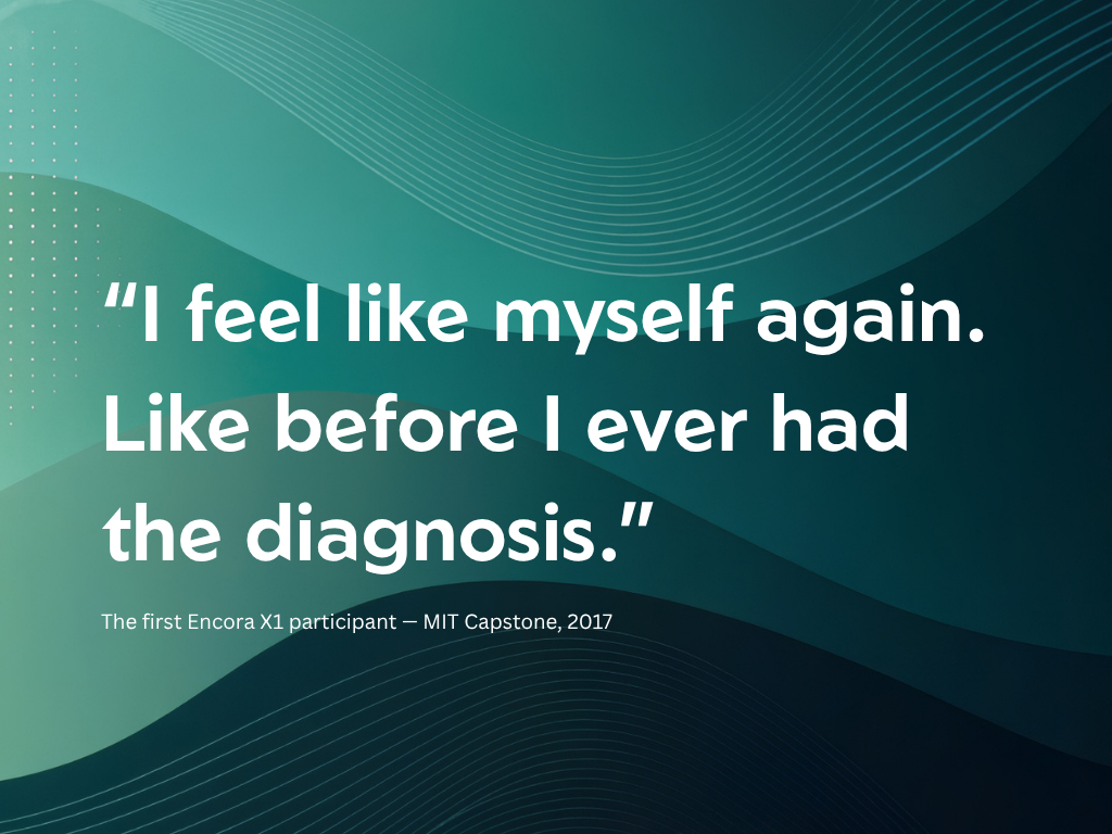 Quote on a gradient background that says, "I feel like myself again. Like before I ever had the diagnosis." and a note indicating it is from the first Encora X1 participant at MIT Capstone, 2017.