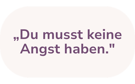 Sprechblase mit dem Zitat 'Du musst keine Angst haben.'