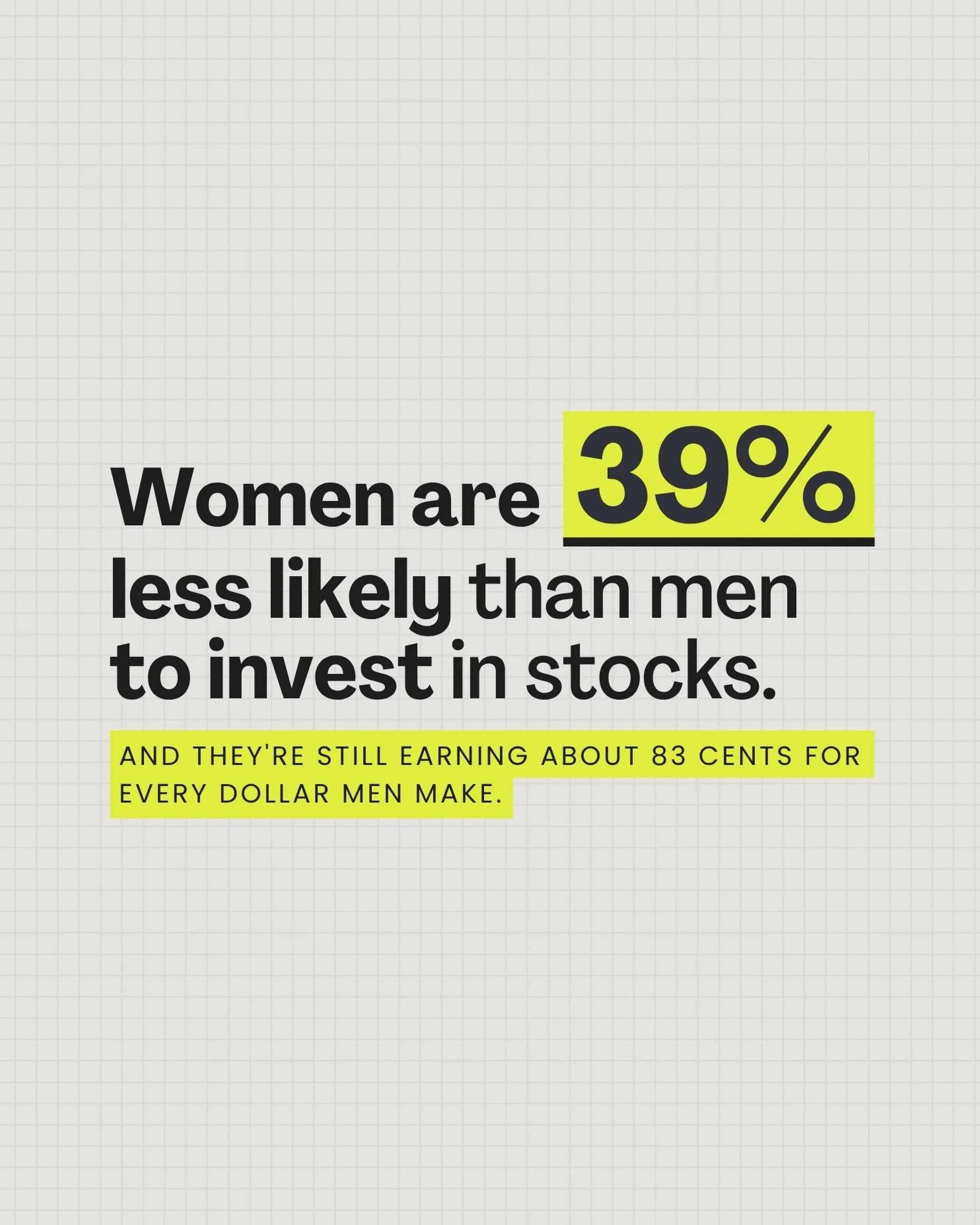 Women are 39% less likely than men to invest in stocks. On top of that, women still earn about 83 cents for every dollar men make.

That&rsquo;s not one gap. That&rsquo;s two gaps, stacking on top of each other.

Earning less means less to invest. In