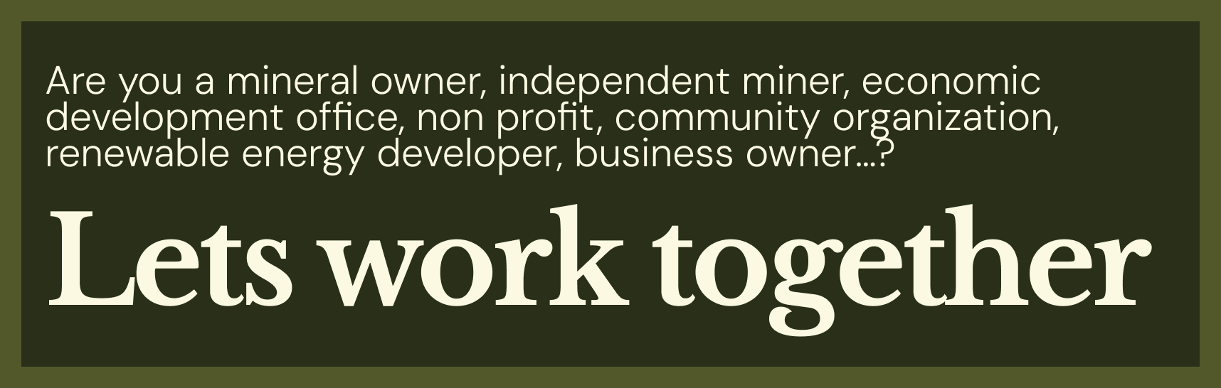 Green background with white text that reads, "Are you a mineral owner, independent miner, economic development office, non profit, community organization, renewable energy developer, business owner...? Lets work together"