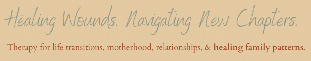 Text on a beige background reads, 'Healing Wounds. Navigating New Chapters.' followed by smaller text stating, 'Therapy for life transitions, motherhood, relationships, & healing family patterns.'