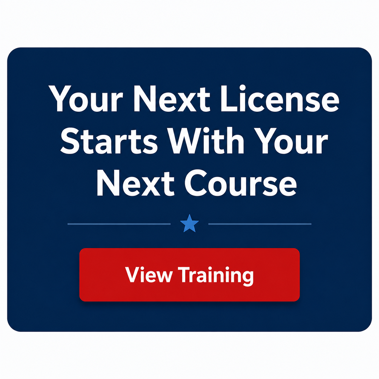 A digital graphic with a blue background and rounded corners, featuring white text that reads 'Your Next License Starts With Your Next Course.' Below is a horizontal line with a star in the center. A red button at the bottom with white text says 'View Training.'