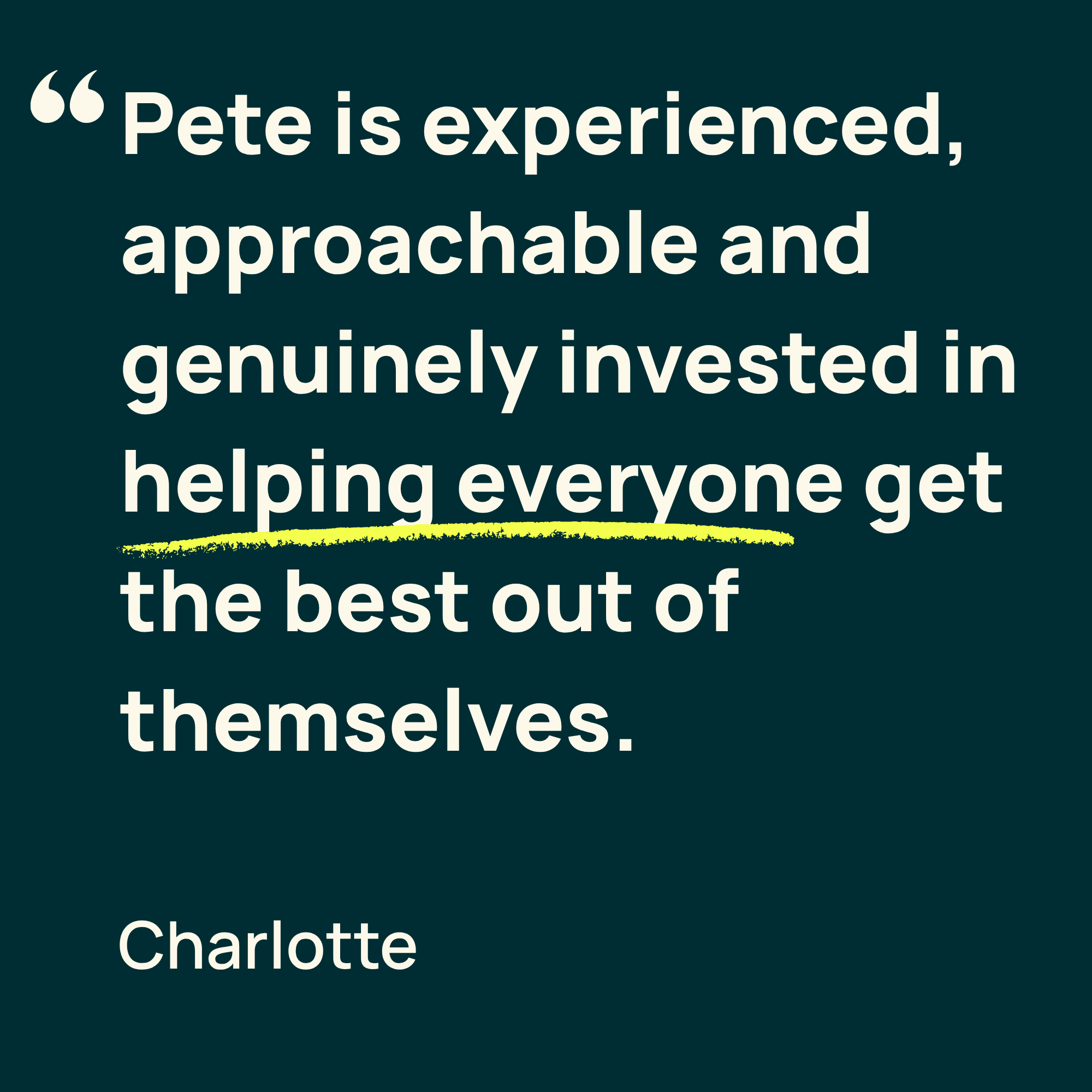 A quote text on a dark green background states, 'Pete is experienced, approachable and genuinely invested in helping everyone get the best out of themselves. Charlotte.'