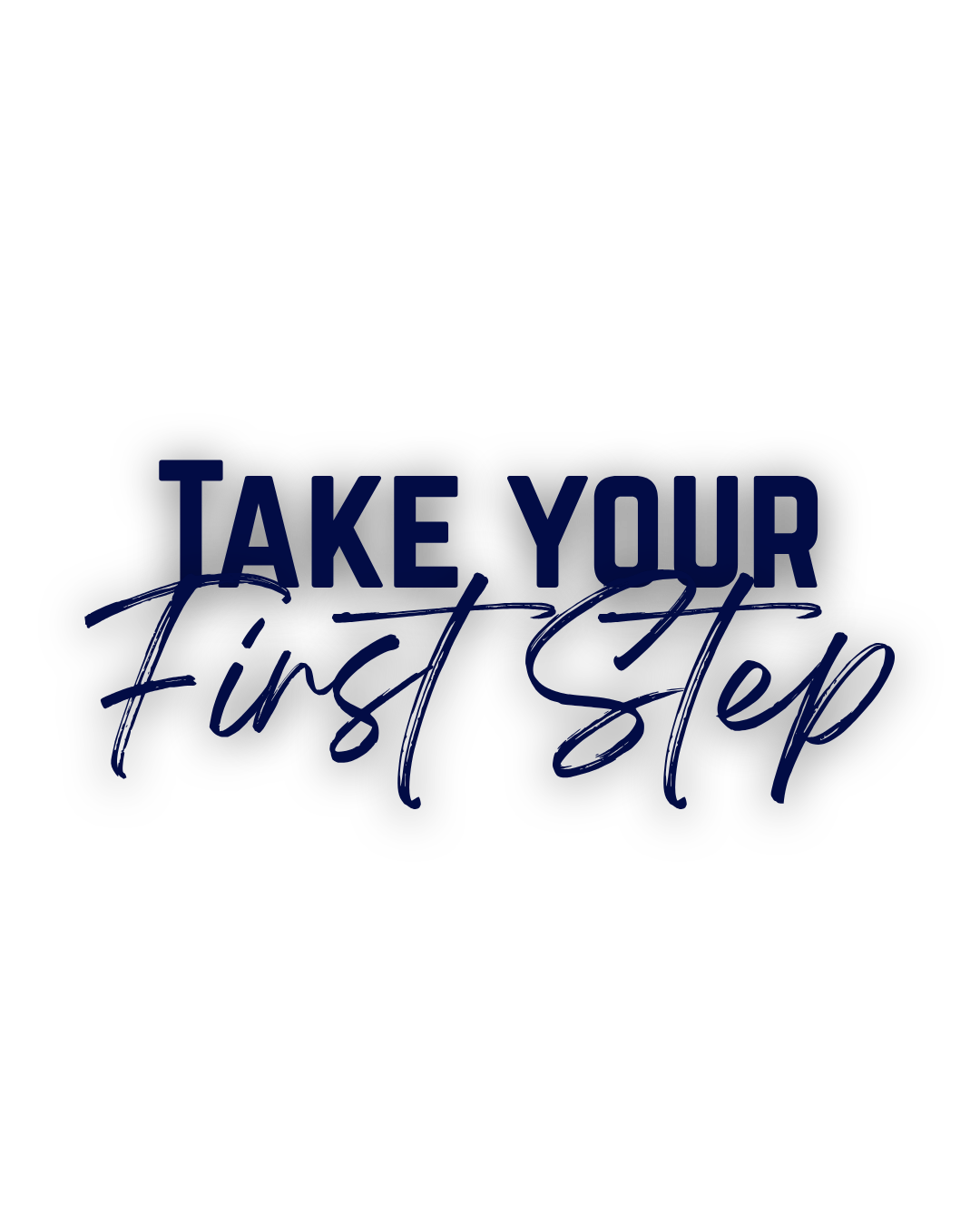 Text on a black background that says 'Take Your First Step' in navy blue and dark blue lettering.