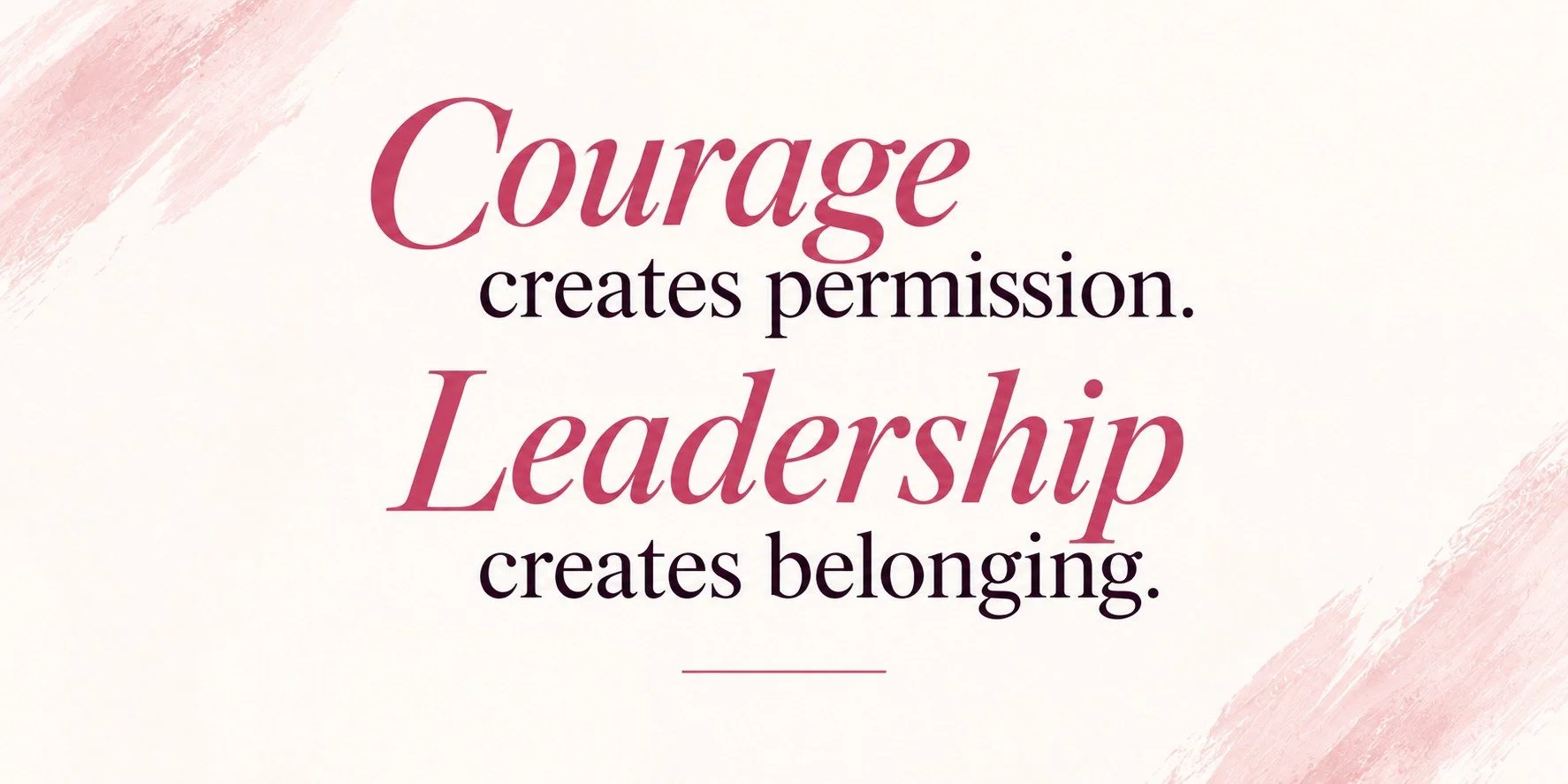 Courage creates permission. Leadership creates belonging.