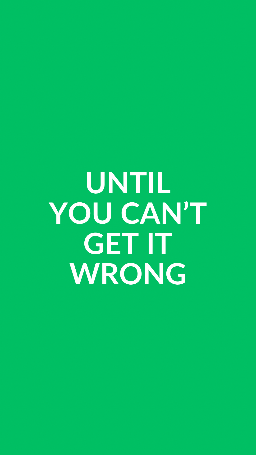 Until You Can’t Get It Wrong