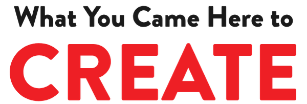 What You Came Here to Create