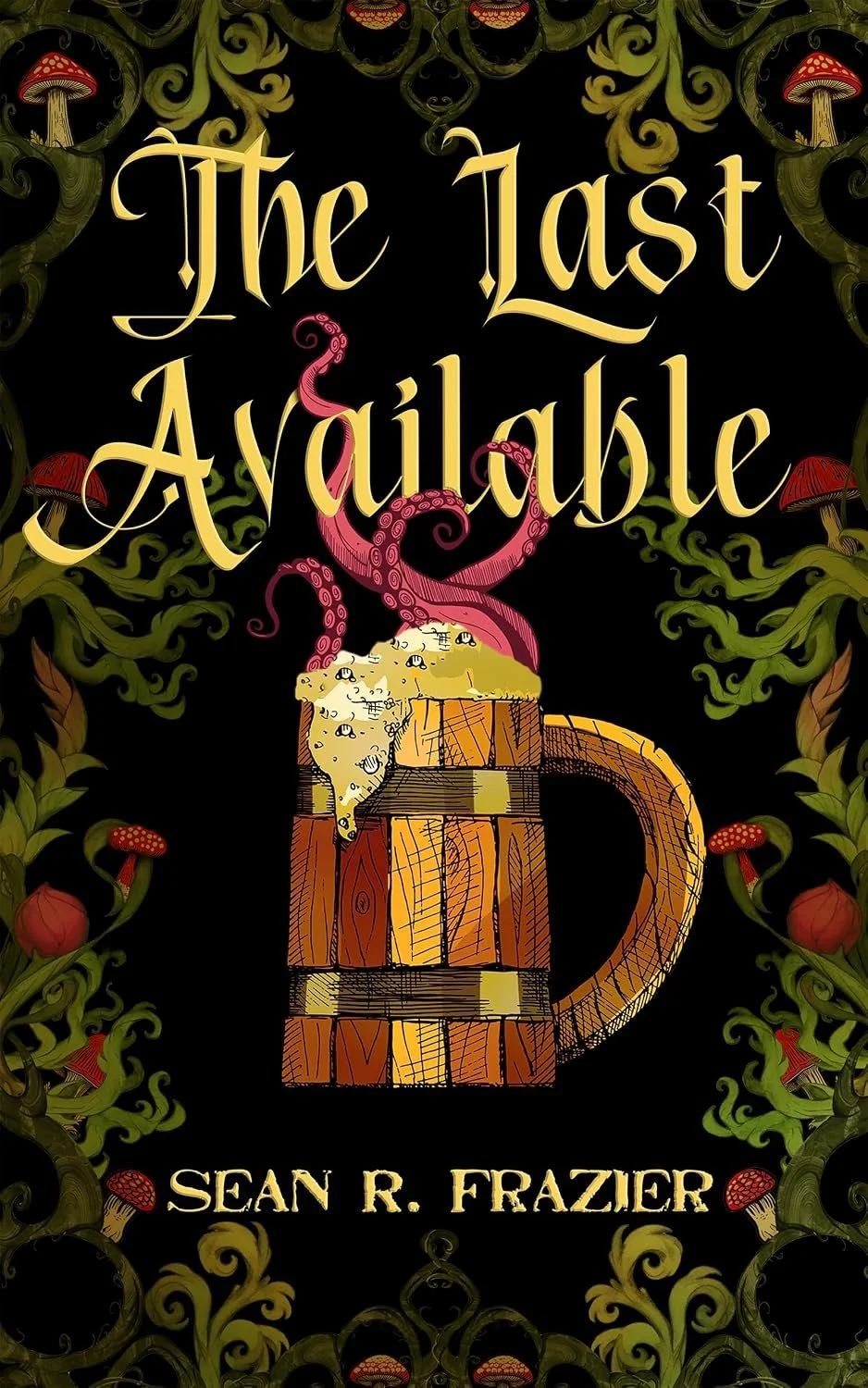 Book cover titled "The Last Available" by Sean R. Frazier, featuring a wooden mug with foam, pink tentacles emerging from the foam, and a dark, ornate background with mushrooms and green foliage.