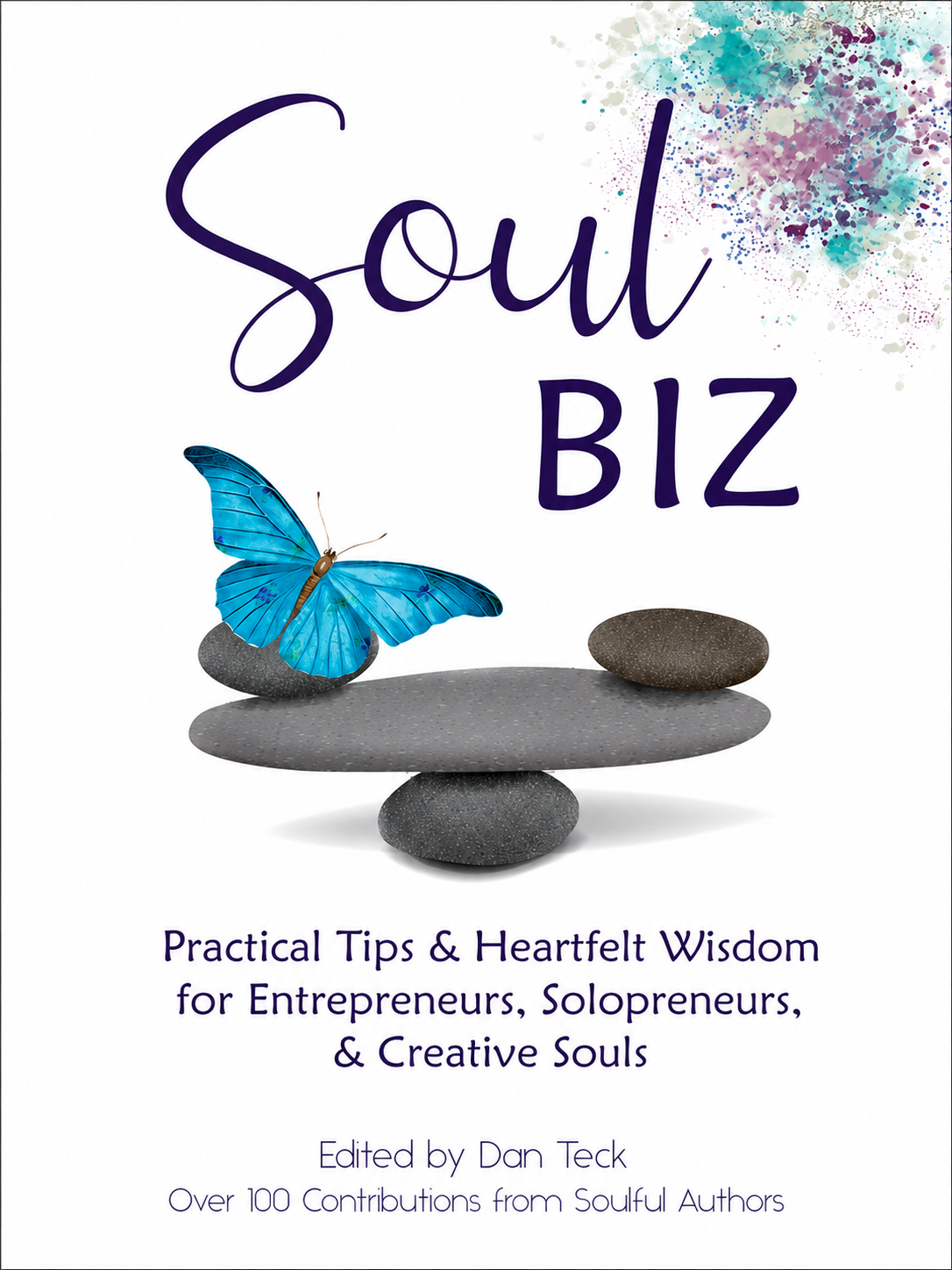 Book cover for 'Soul BIZ' with a blue butterfly perched on stacked gray rocks, and colorful paint splashes in the top right corner. Subtitle reads 'Practical Tips & Heartfelt Wisdom for Entrepreneurs, Solopreneurs, & Creative Souls'. Edited by Dan Teck with over 100 contributions from soulful authors.
