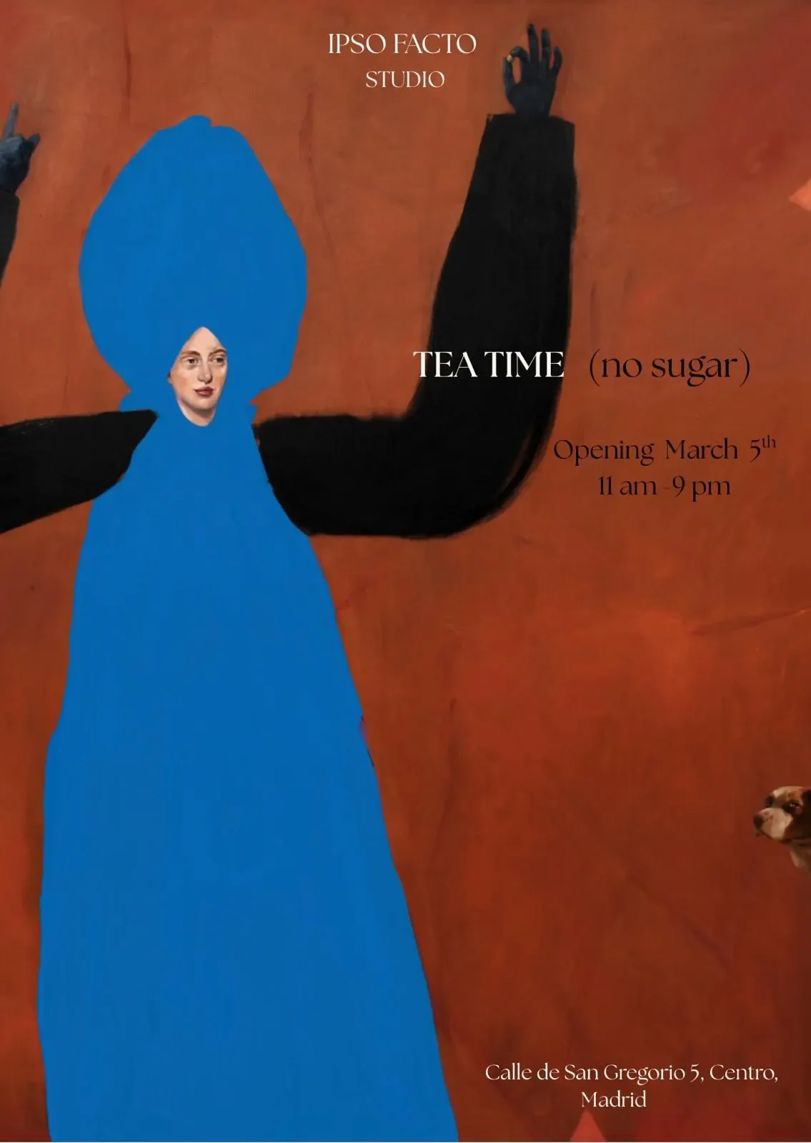 Affiche pour une exposition d'art intitulée "Tea Time" (sans sucre), organisée par IPSO FACTO Studio, ouverte à partir du 5 mars, de 11h à 21h, située au Calle de San Gregorio 5, Centro, Madrid. L'affiche présente une illustration abstraite d'une figure avec un visage humain, portant une grande coiffure bleue et une robe bleue, avec un fond couleur terre cuite.