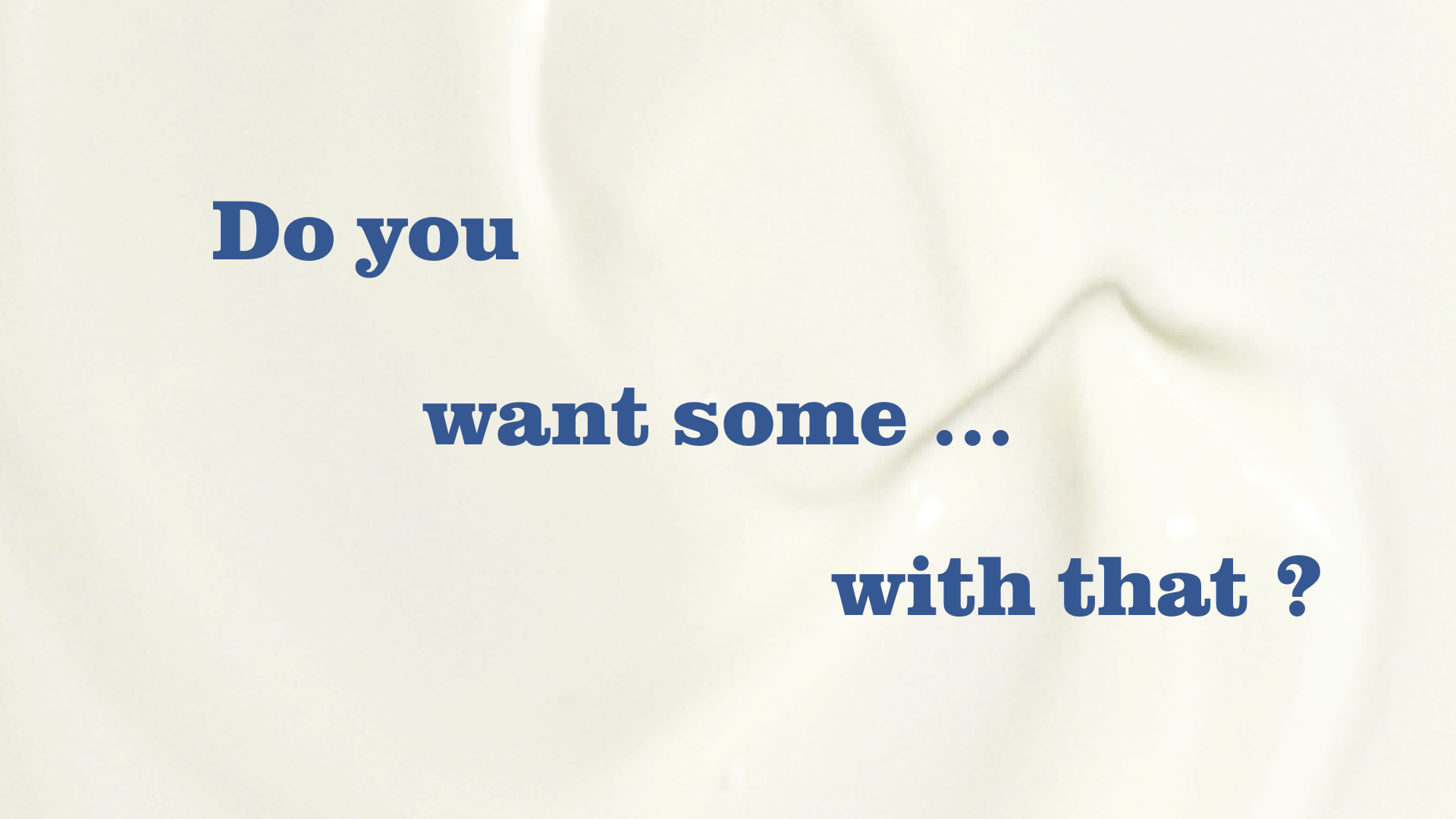 Close-up of a white surface with blue text that reads: 'Do you want some ... with that ?'