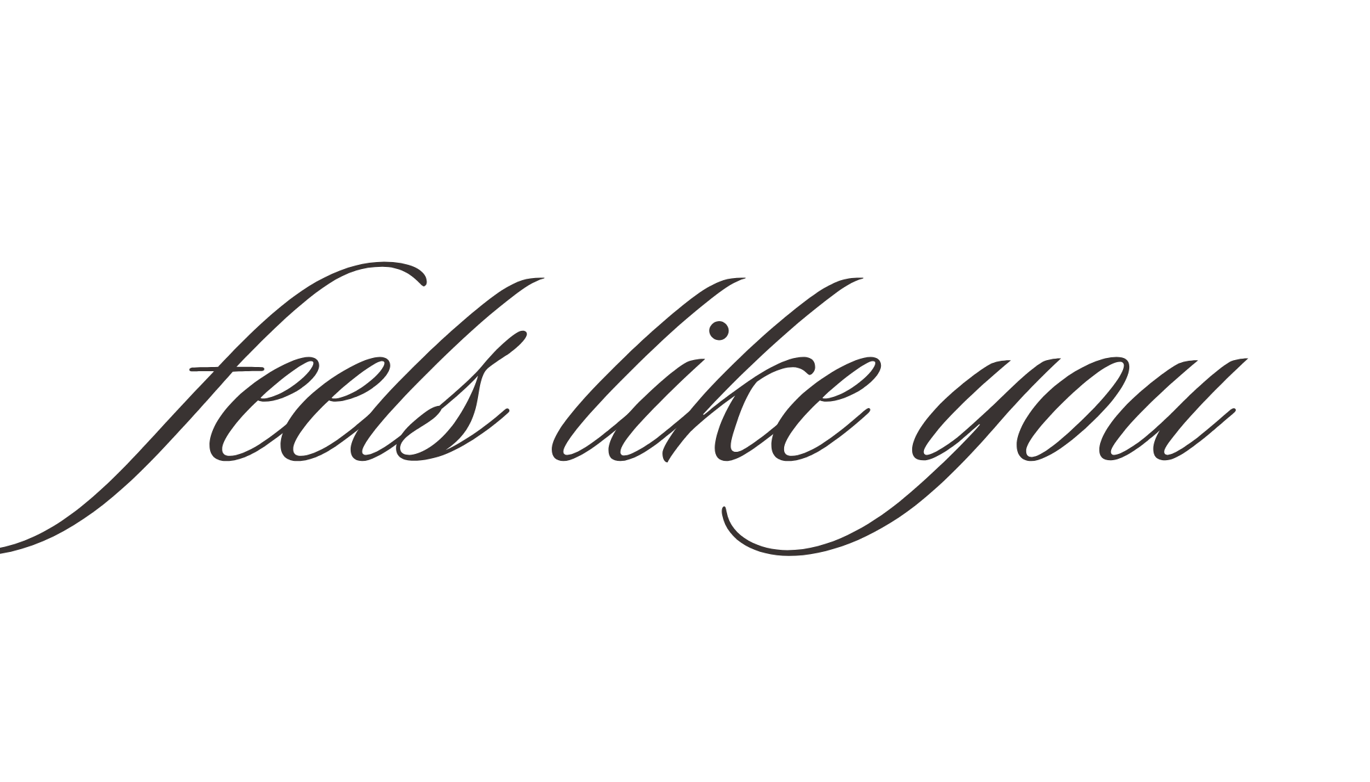 Text saying "feels like you" in cursive font on a black background.