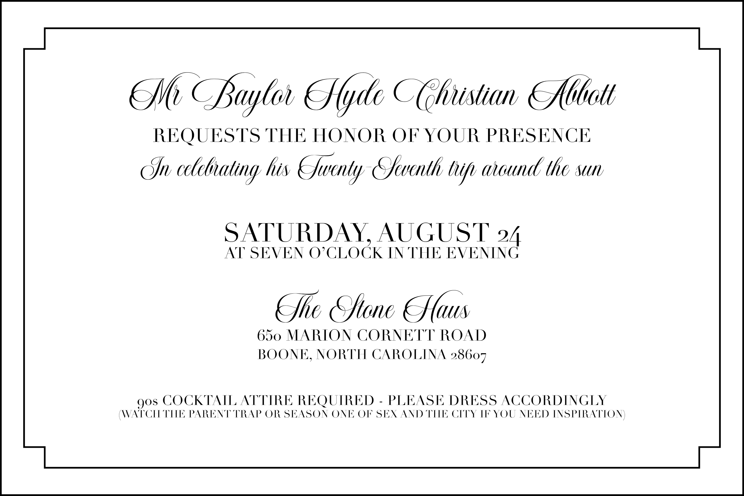 Invitation to a celebration honoring Mr. Baylor Hyde Christian Abbott's twenty-seventh birthday, held on Saturday, August 24th at 7 PM at The Stone House, 650 Marion Cornett Road, Boone, North Carolina 28607. Empty black background with white text in elegant fonts, mentioning that cocktail attire is required.