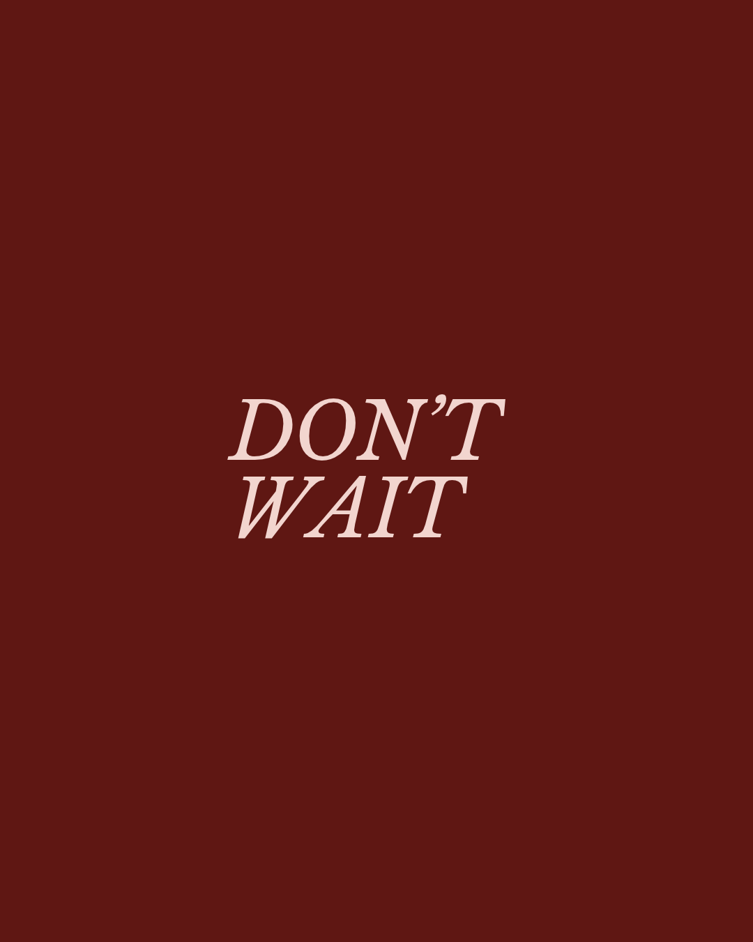Don’t Wait.