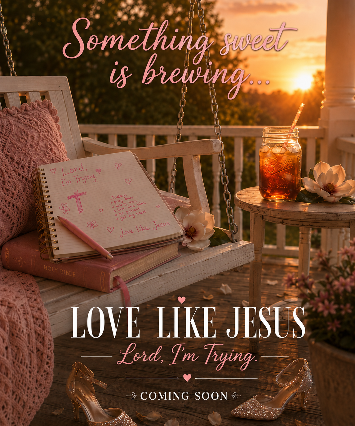 A cozy porch scene at sunset with a wooden swing, a Bible, a pink notebook with prayer notes, a pink pen, a jar of iced tea with a straw, flowers, and sparkly high heels. Text overlays say 'Something sweet is brewing,' 'Love like Jesus,' 'Lord, I'm Trying,' and 'Coming Soon.'