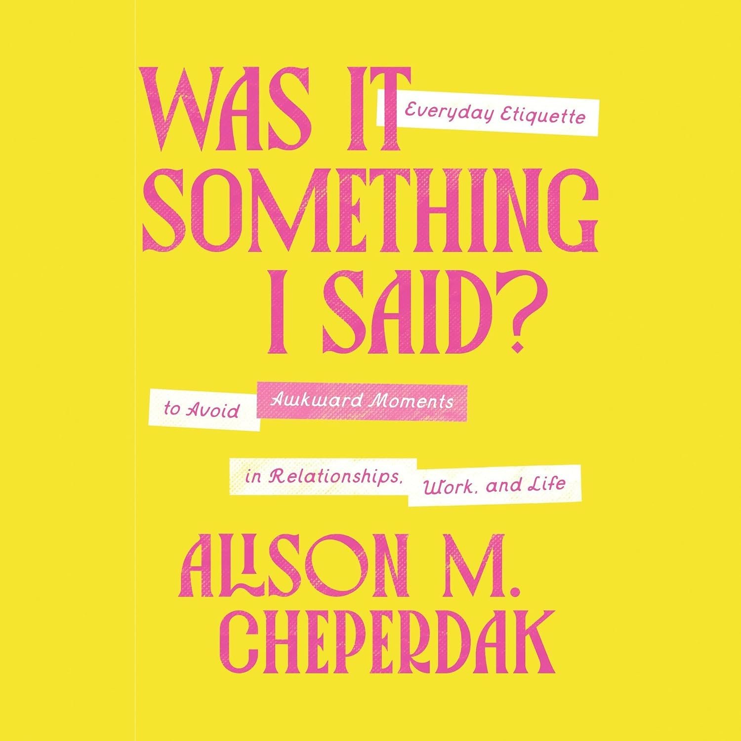 Book cover titled "Was It Something I Said?" in large pink text on a yellow background, with smaller white and pink text mentioning "Everyday Etiquette to Avoid Awkward Moments in Relationships, Work, and Life" by Alison M. Cheesebrook.