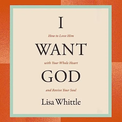 Book cover for "I Want God" by Lisa Whittle, with the subtitle "How to Love Him with Your Whole Heart and Revive Your Soul."