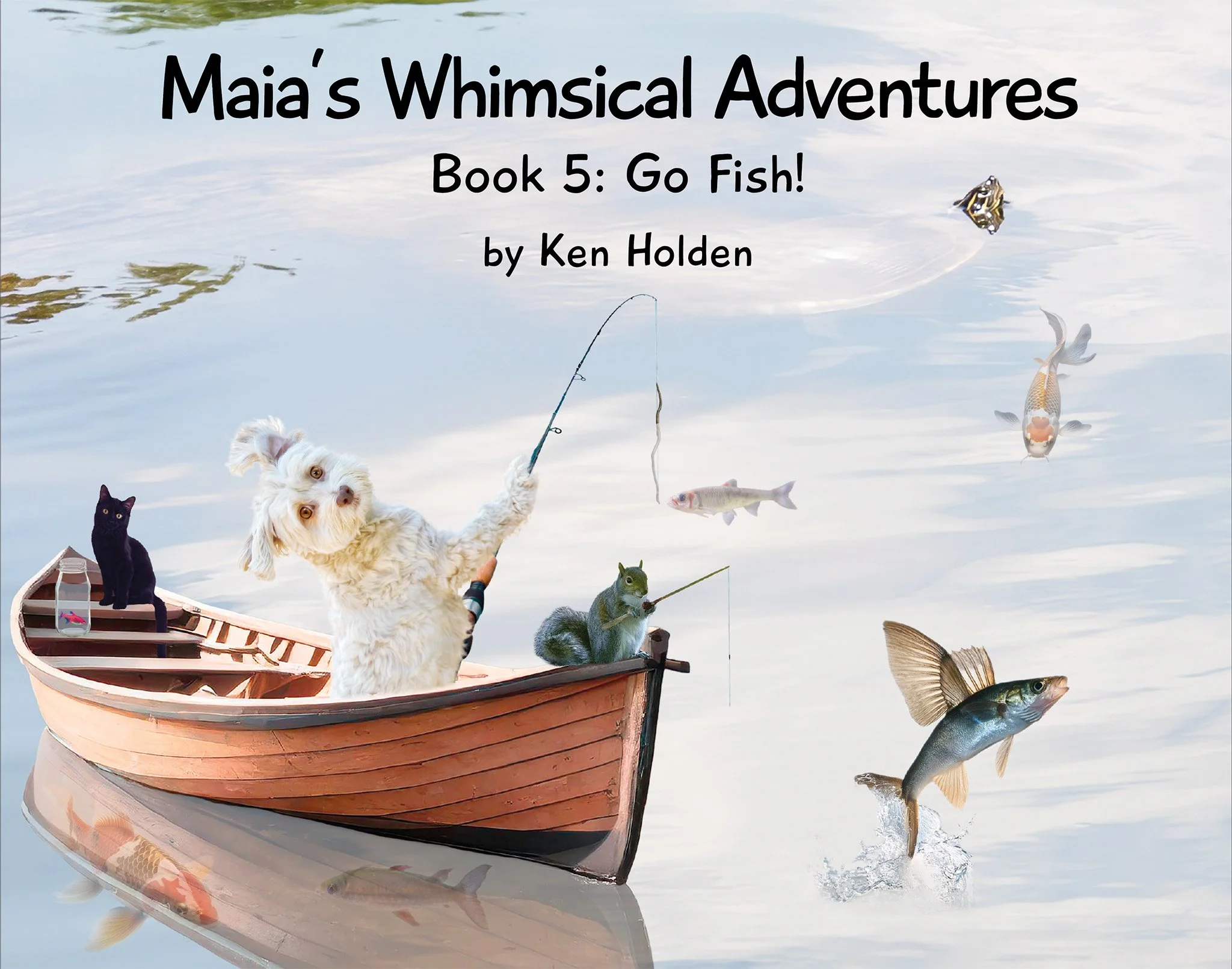 Cover of "Maia's Whimsical Adventures, Book 5: Go Fish!" by Ken Holden — Maia fishing from a wooden rowboat as fish leap from the water, a cat perched aboard and a squirrel fishing alongside Maia.
